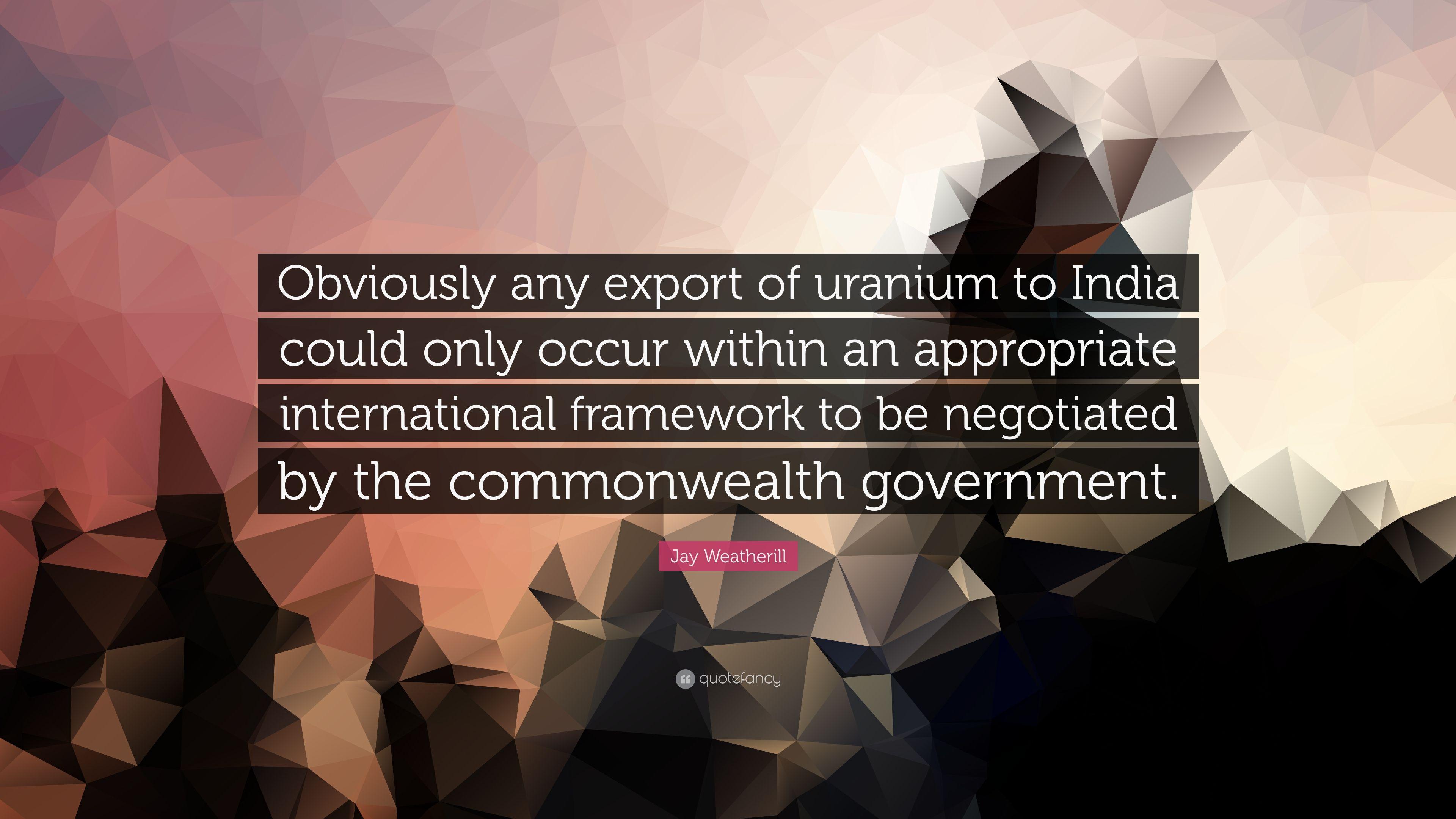Jay Weatherill Quote: “Obviously any export of uranium to