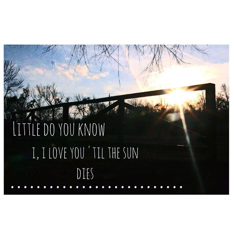 I'll love you till the sun dies. Him. Little do you know