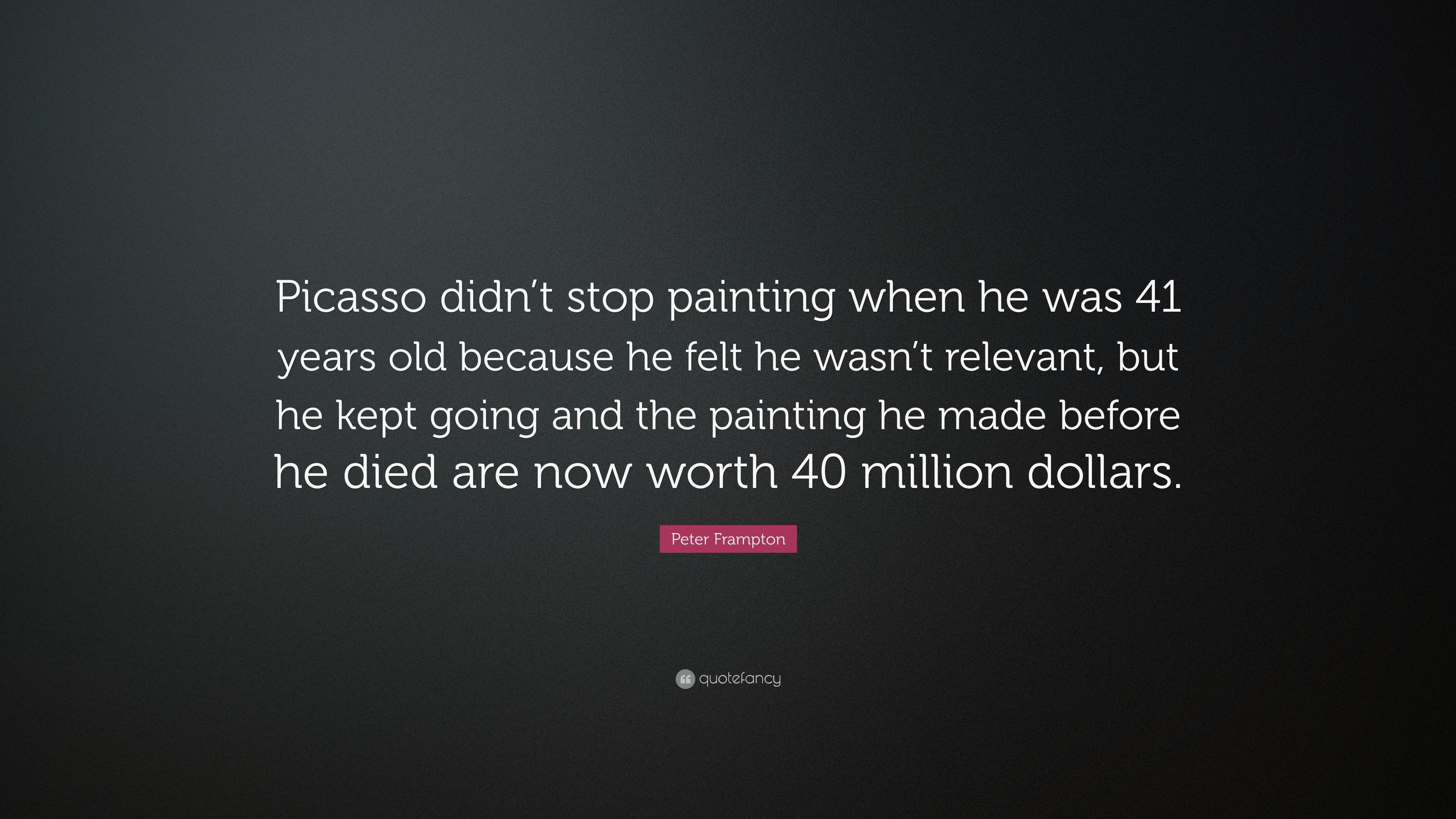 Peter Frampton Quote: “Picasso didn't stop painting when he