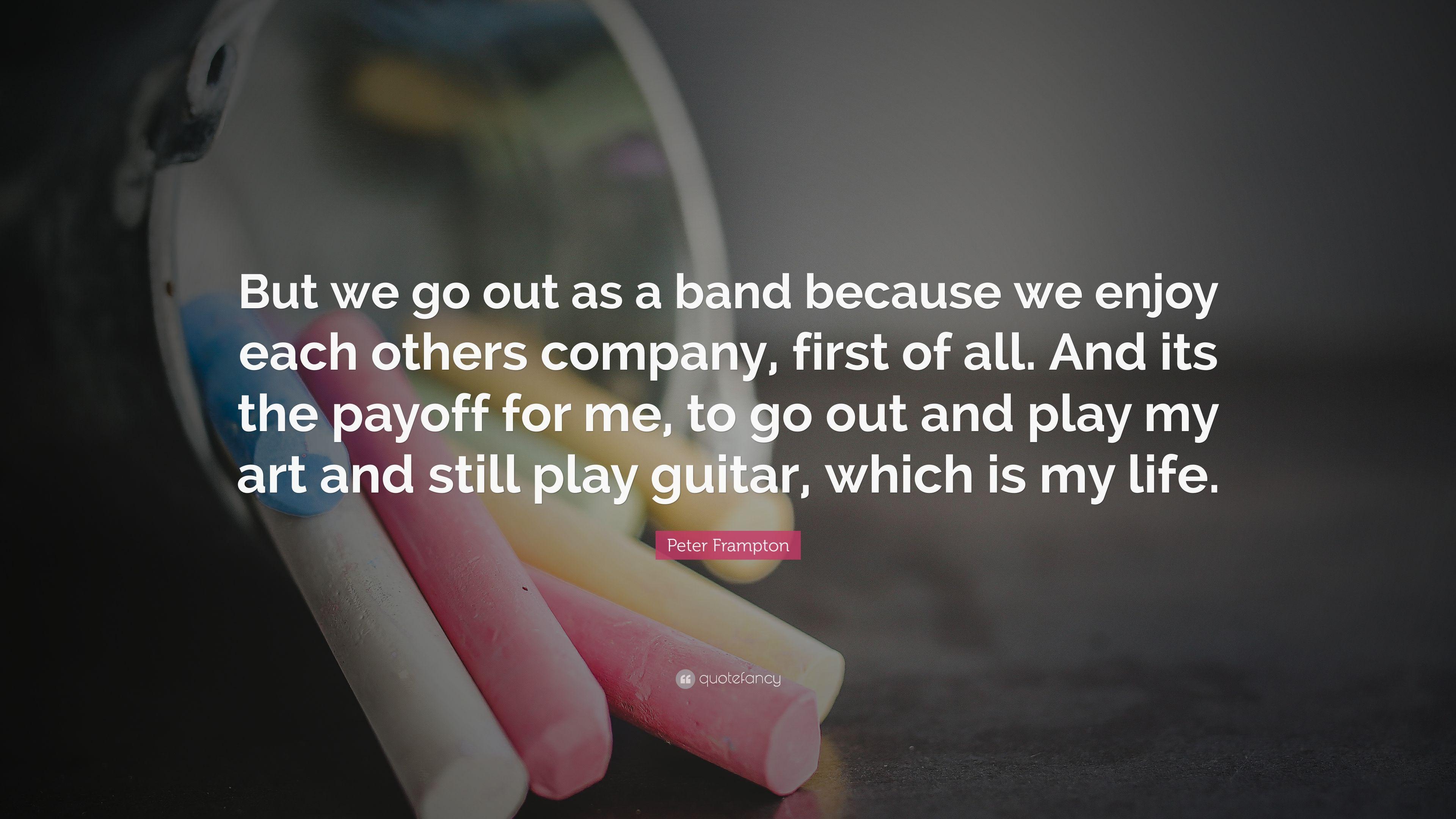 Peter Frampton Quote: “But we go out as a band because we