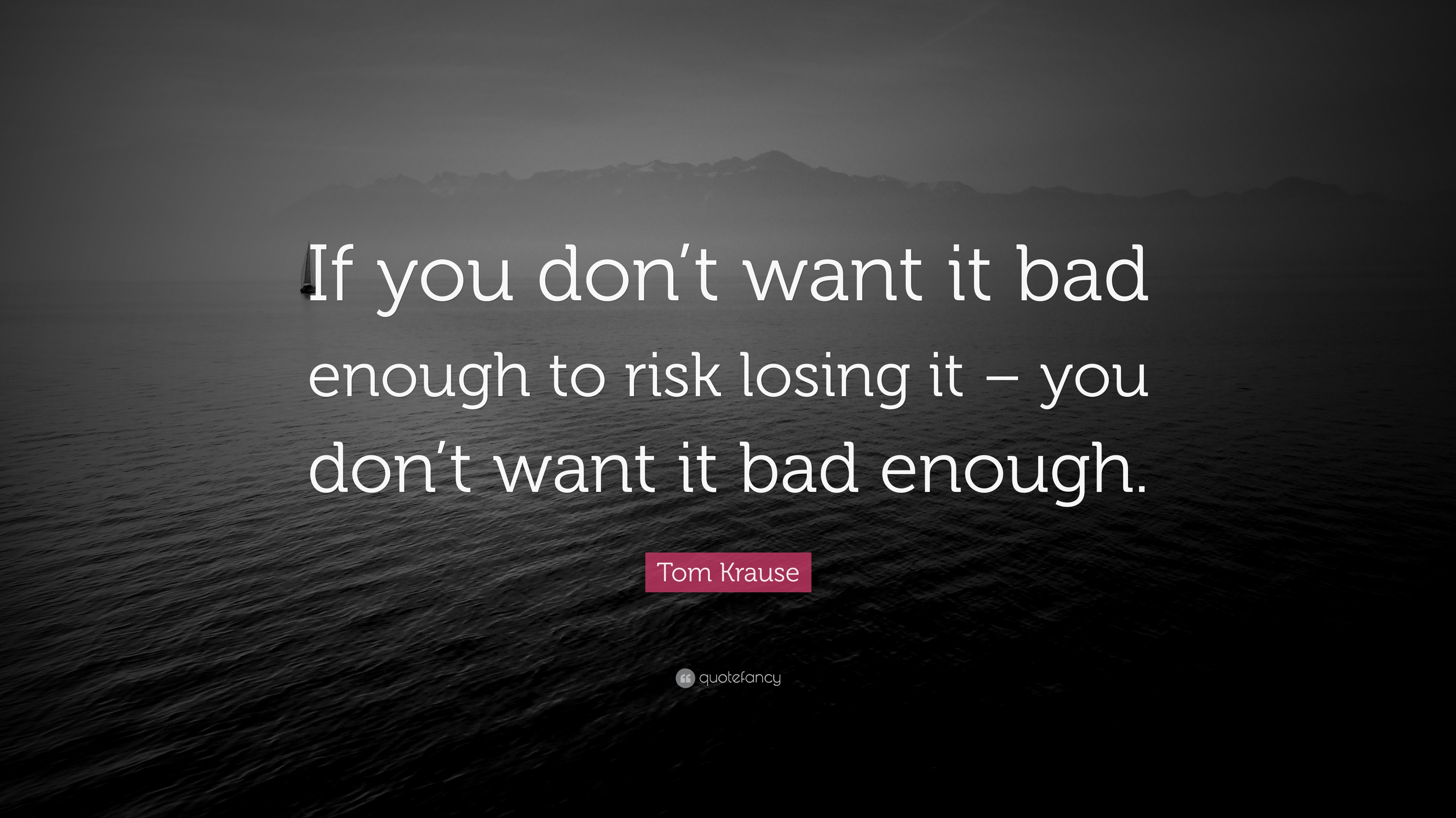 Tom Krause Quote: “If you don't want it bad enough to risk