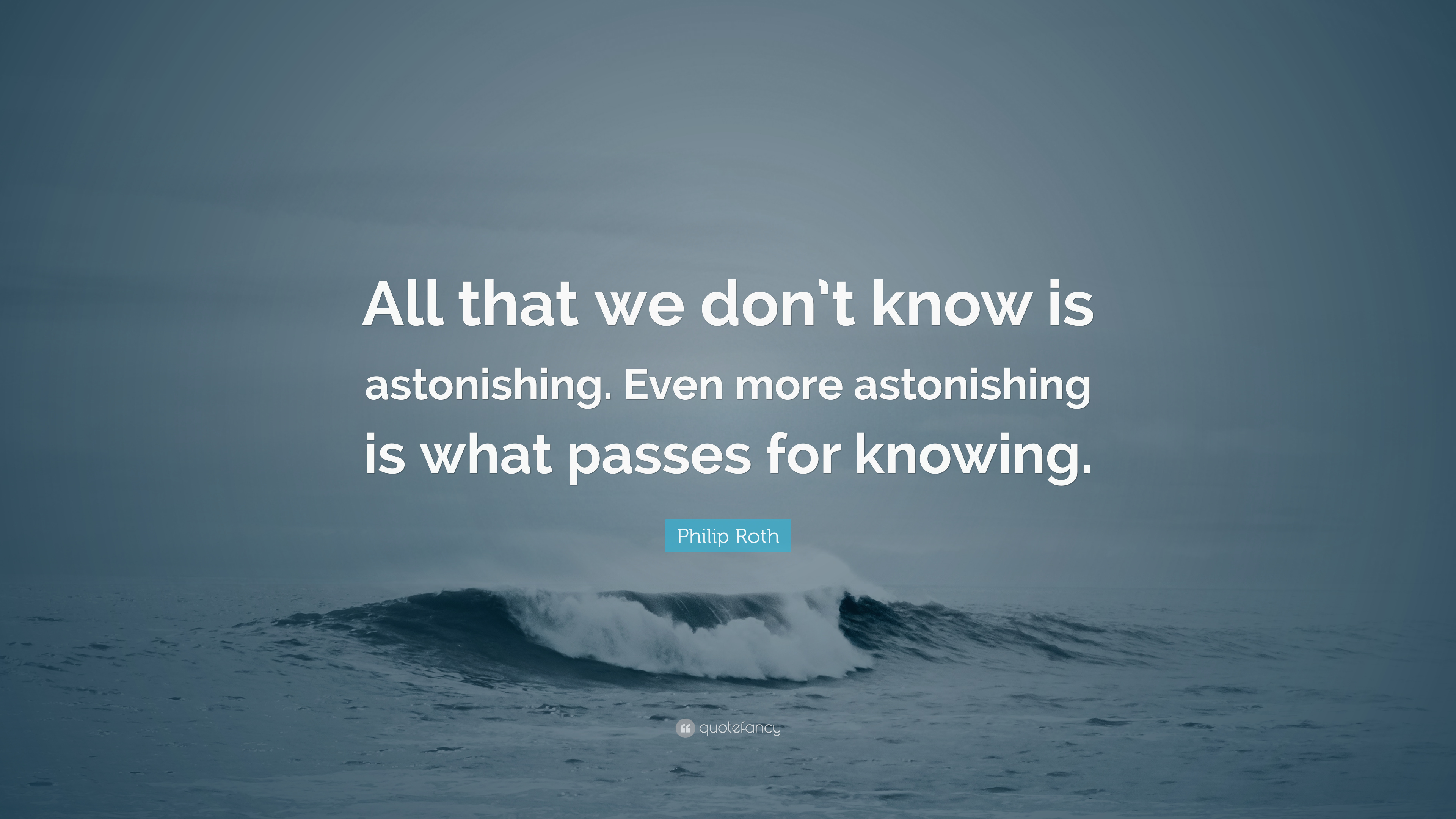 Philip Roth Quote: “All that we don't know is astonishing