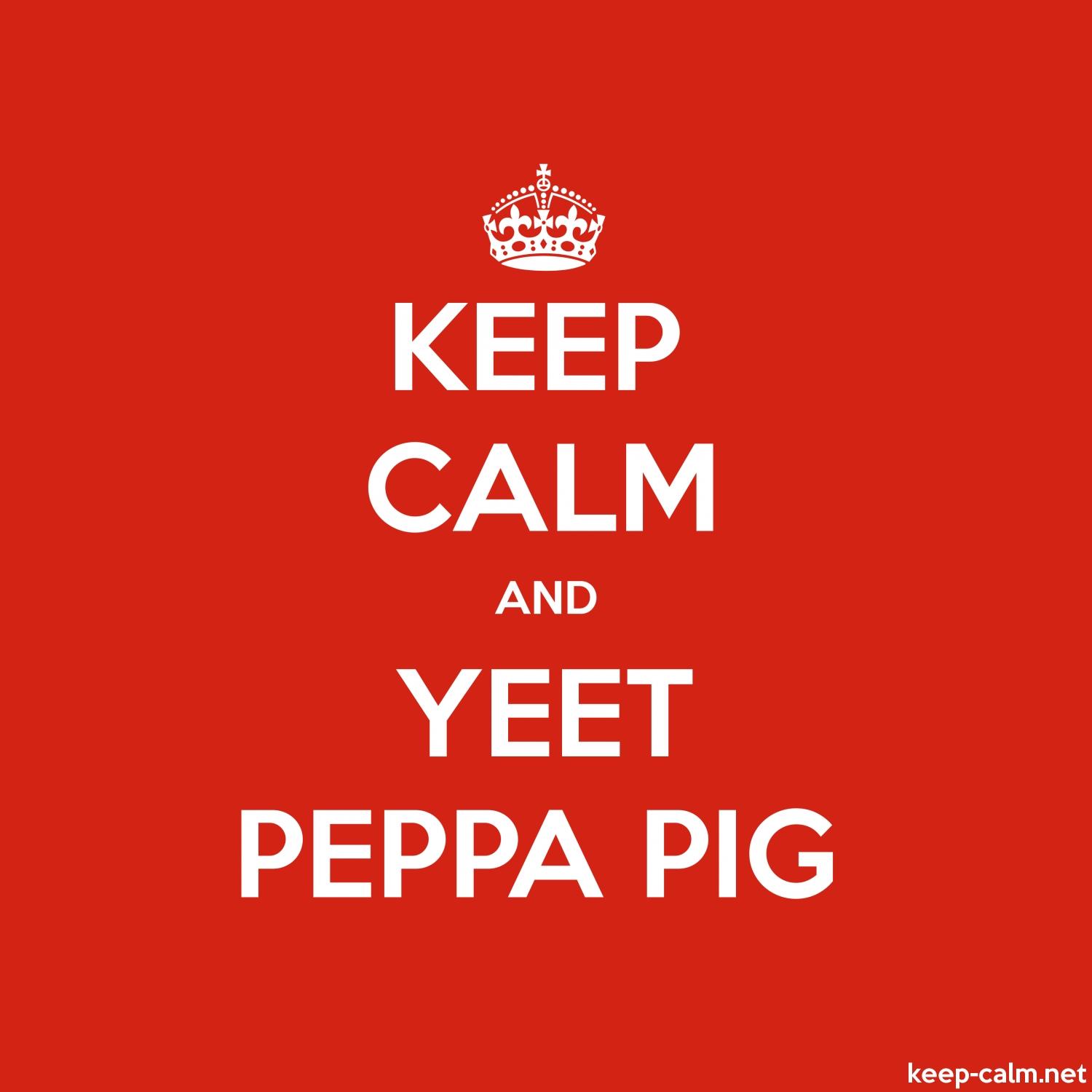 KEEP CALM AND YEET PEPPA PIG