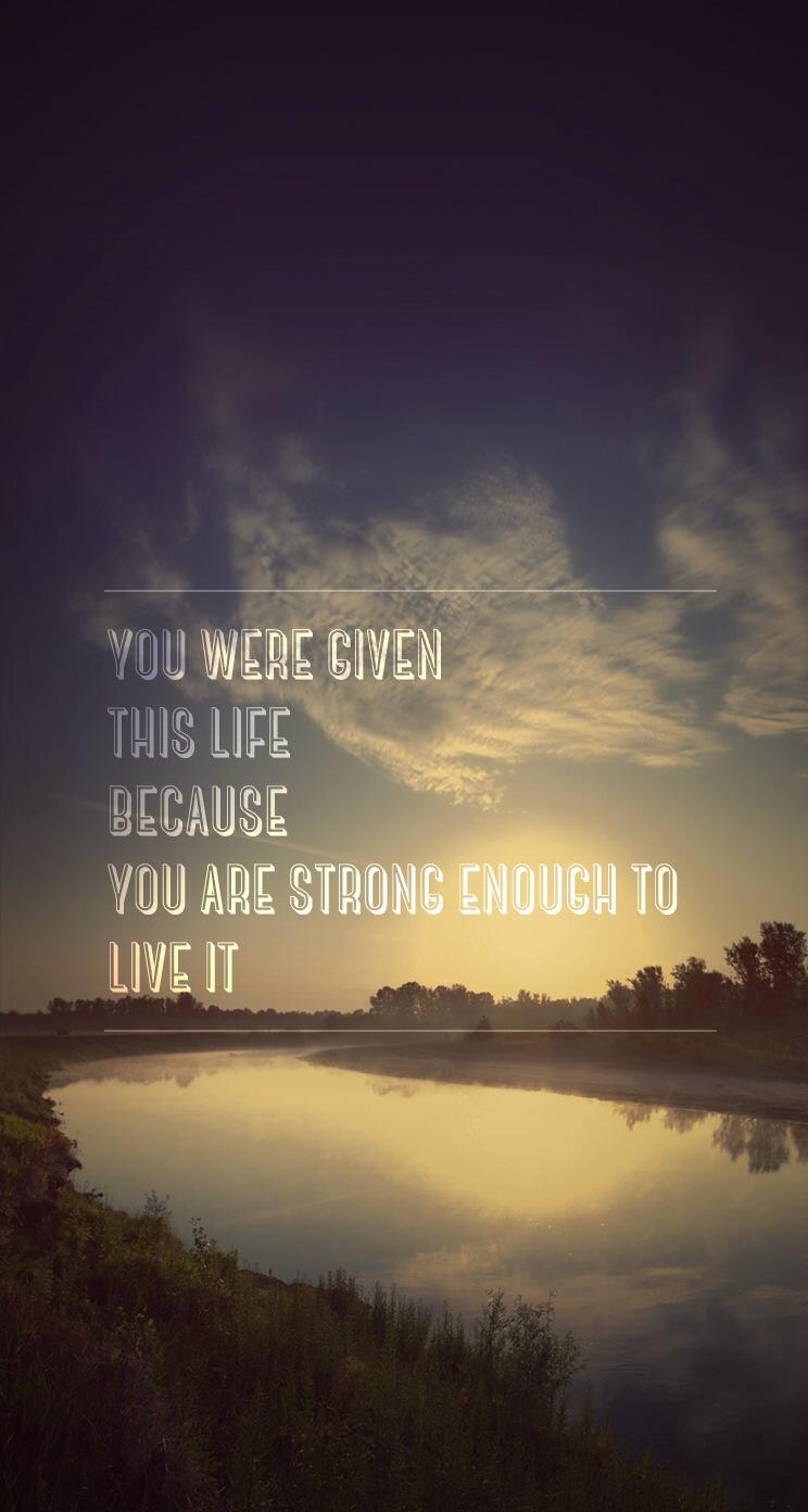 The iPhone Wallpaper You were given this life because you are strong enough to live it