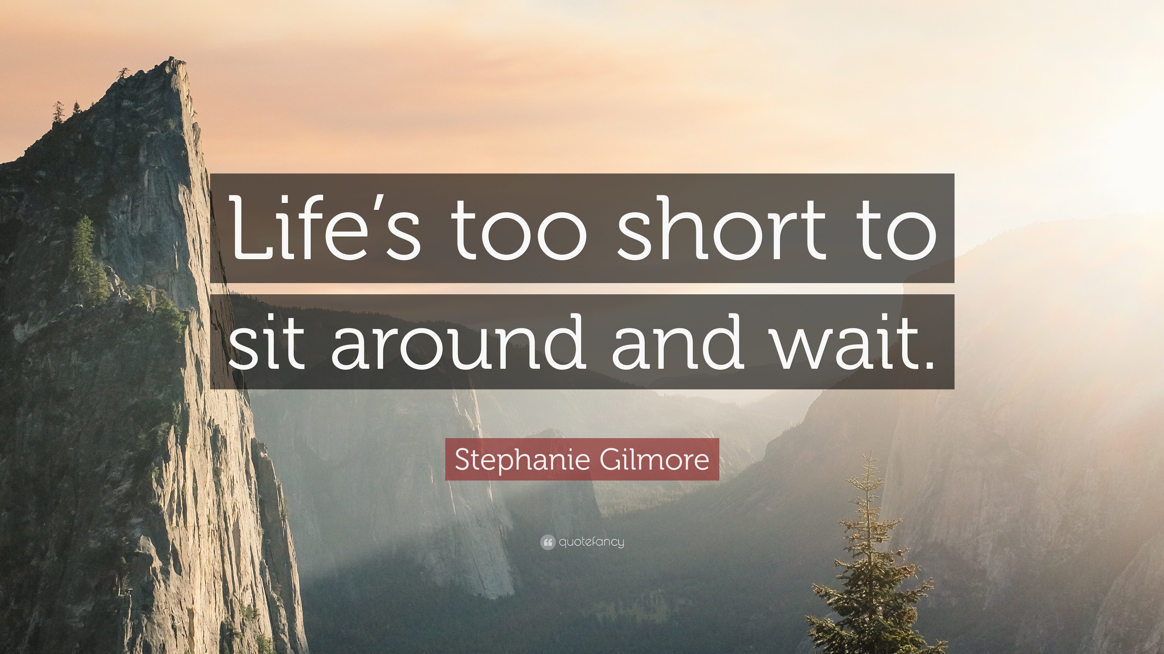 Stephanie Gilmore Quote: “Life's too short to sit around