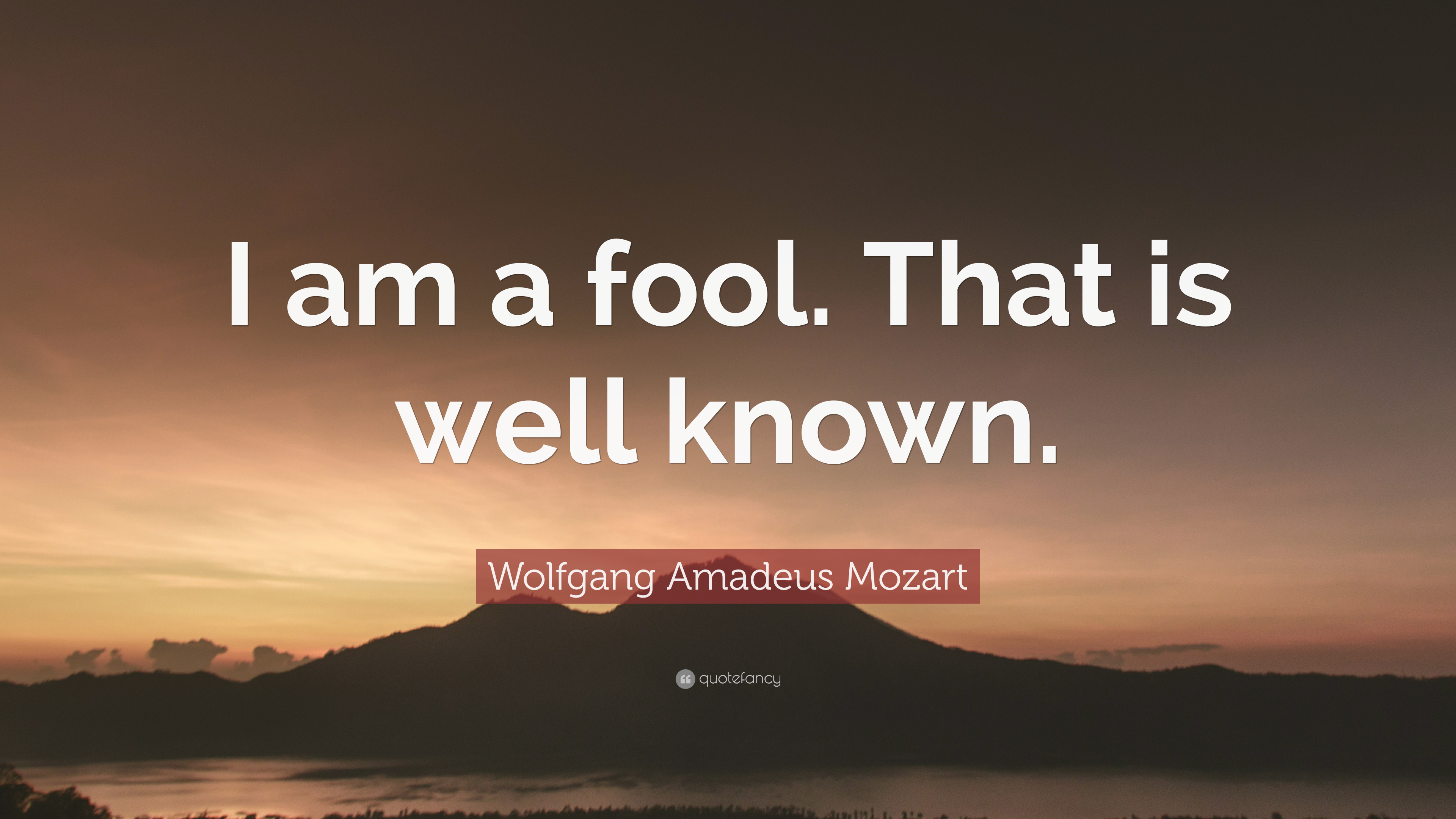Wolfgang Amadeus Mozart Quote: “I am a fool. That is well