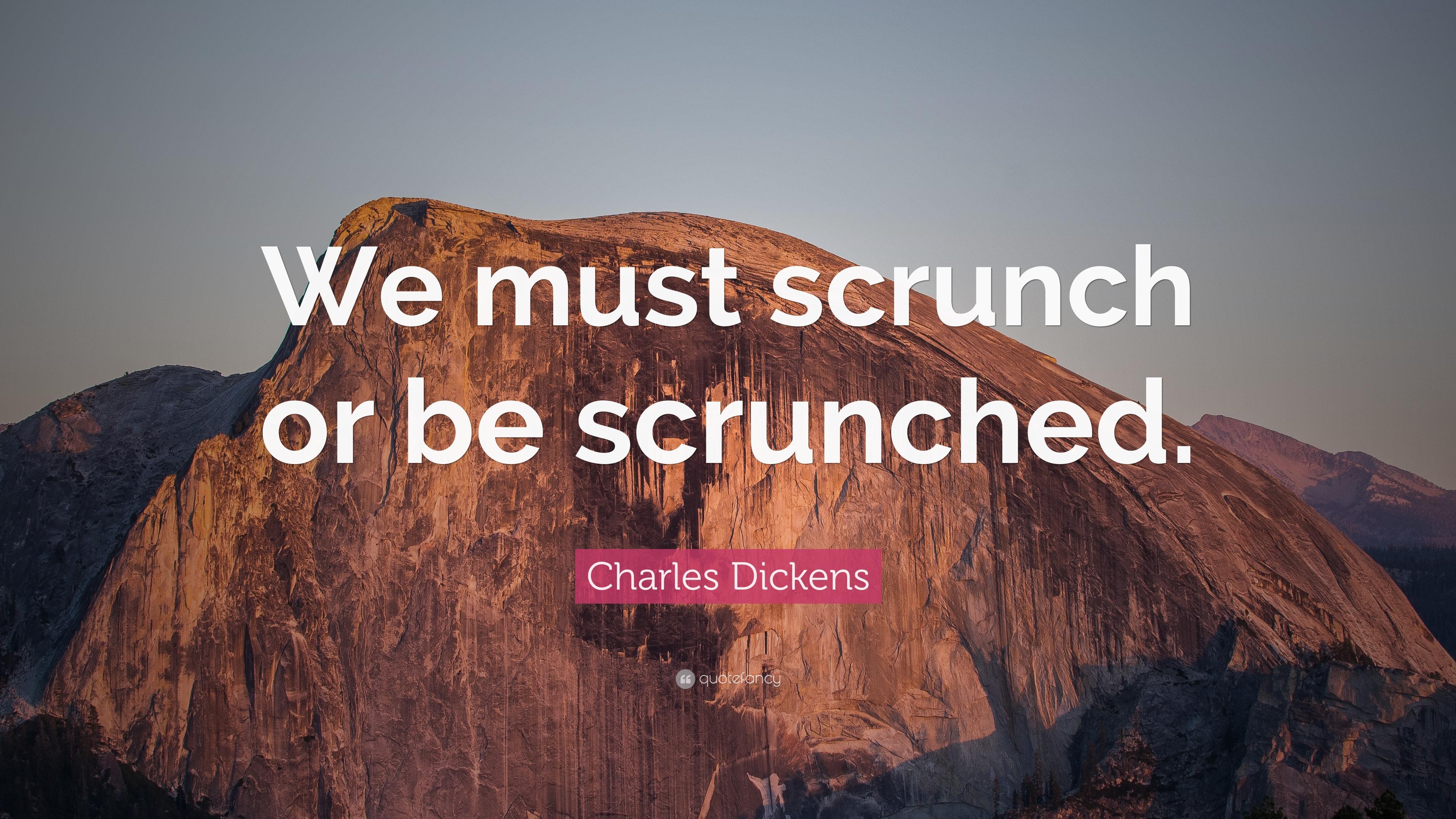 Charles Dickens Quote: “We must scrunch or be scrunched