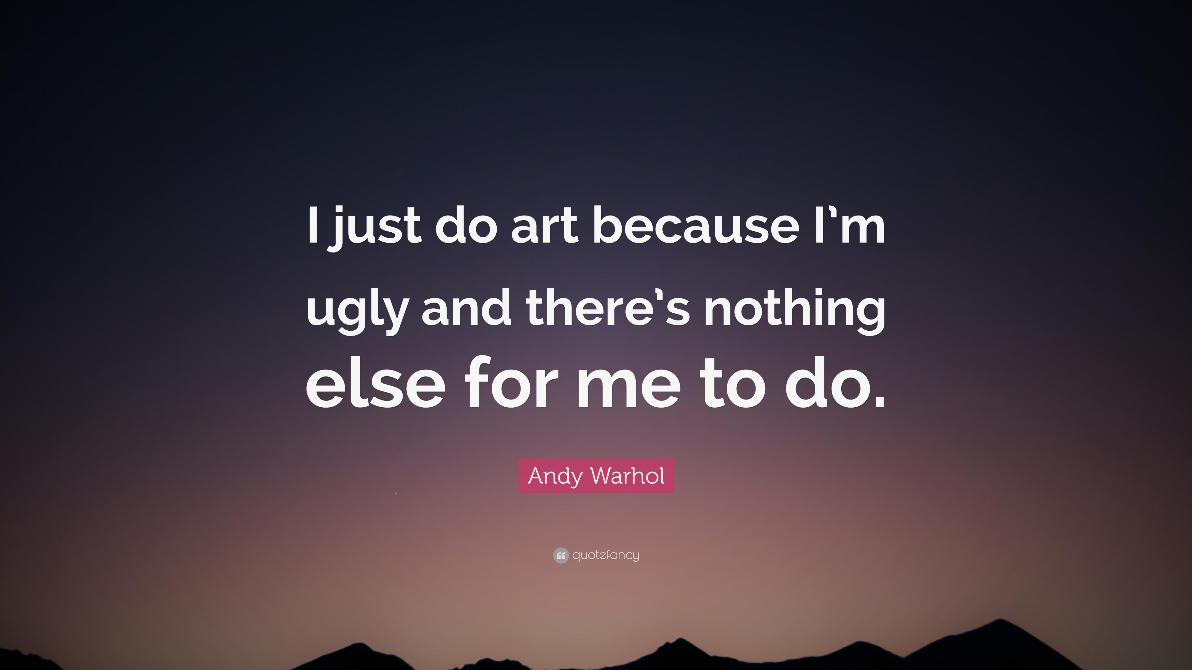 Andy Warhol Quote: “I just do art because I'm ugly
