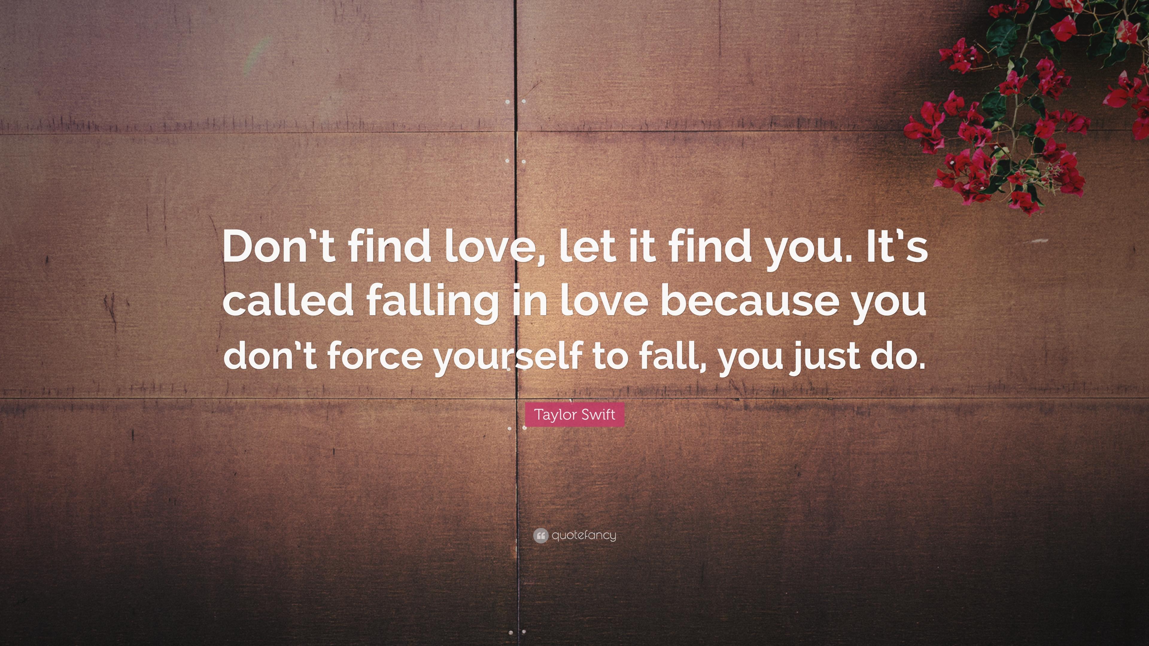 Taylor Swift Quote: “Don't find love, let it find you. It's