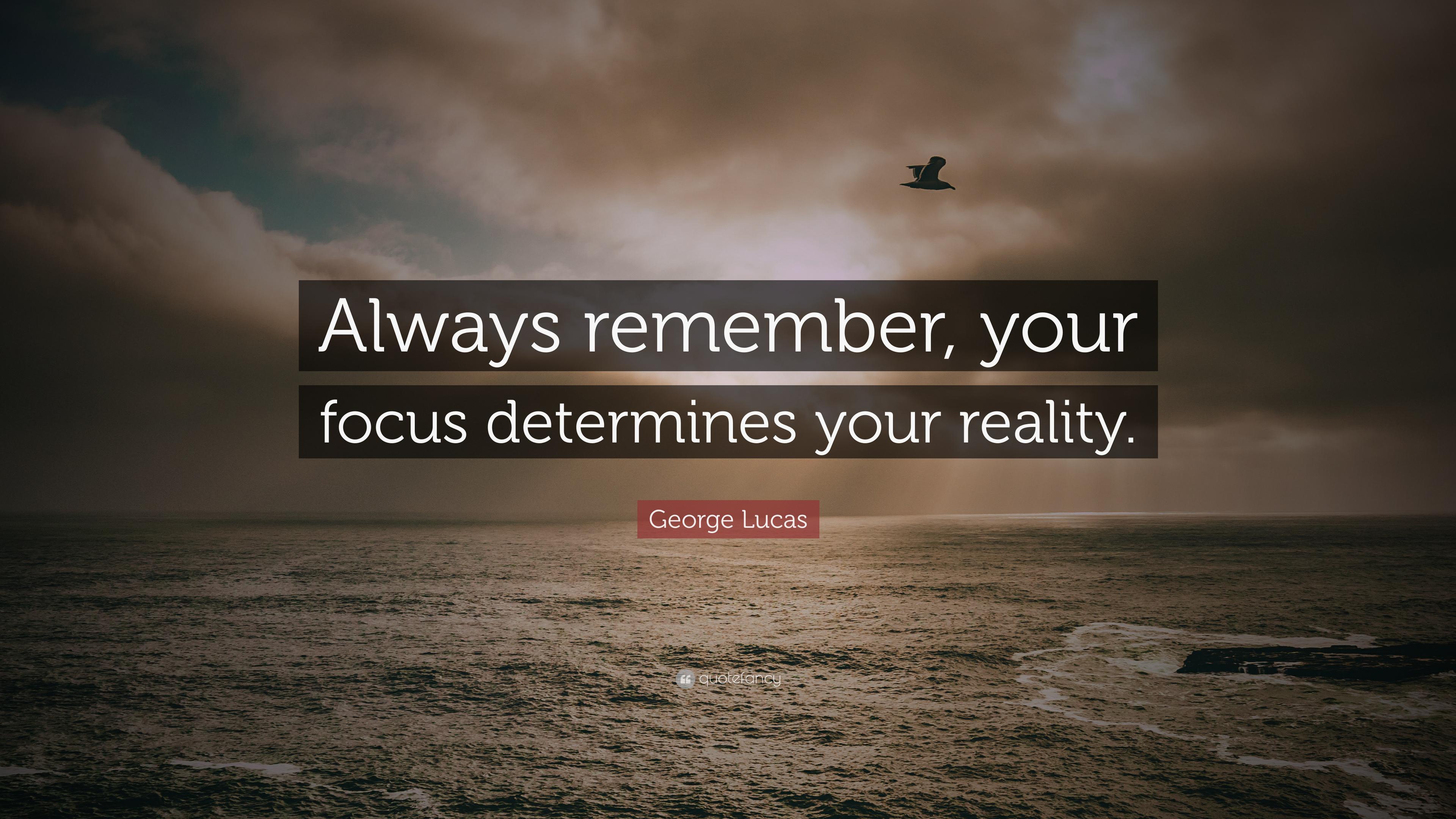George Lucas Quote: “Always remember, your focus determines