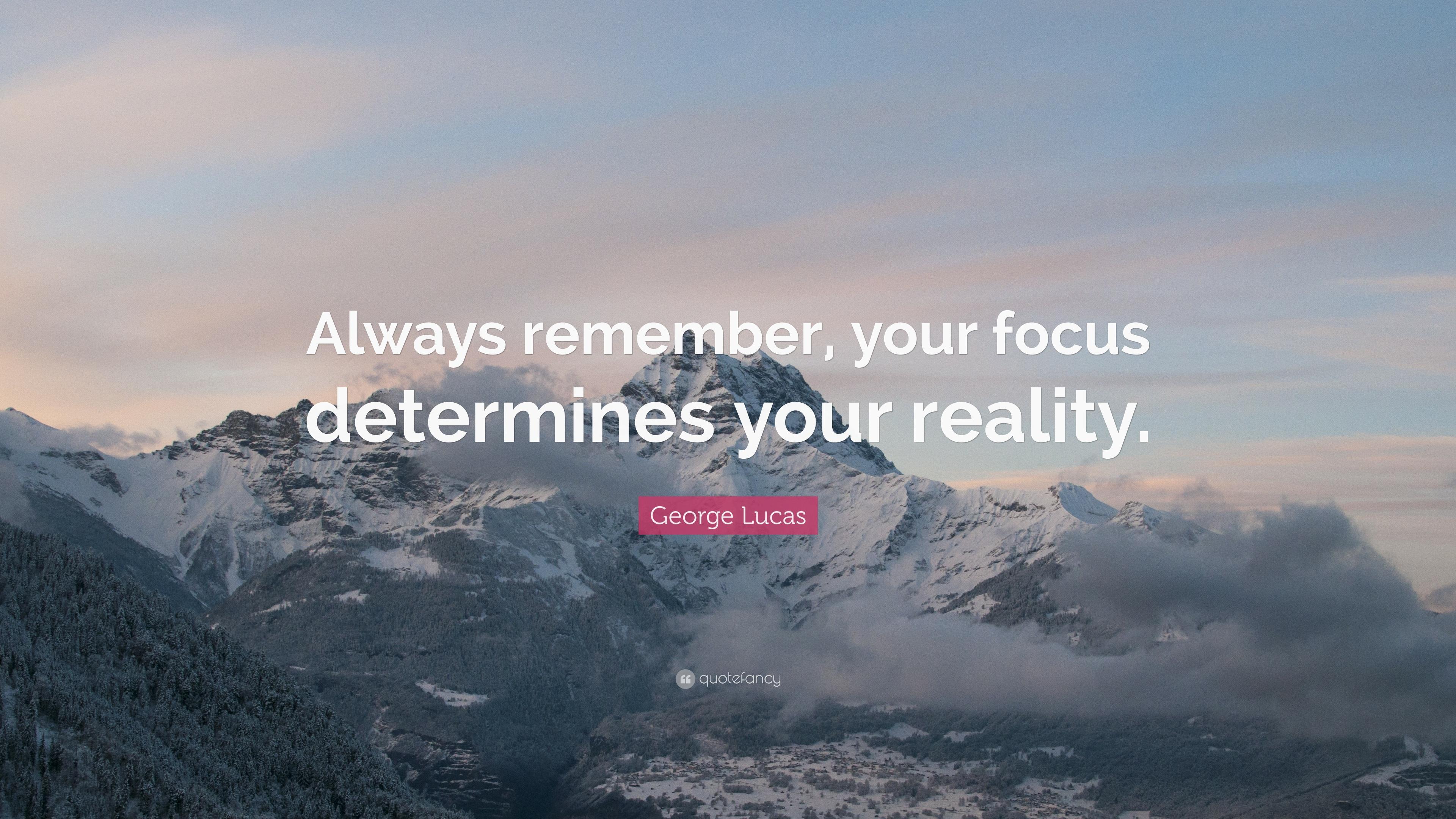 George Lucas Quote: “Always remember, your focus determines