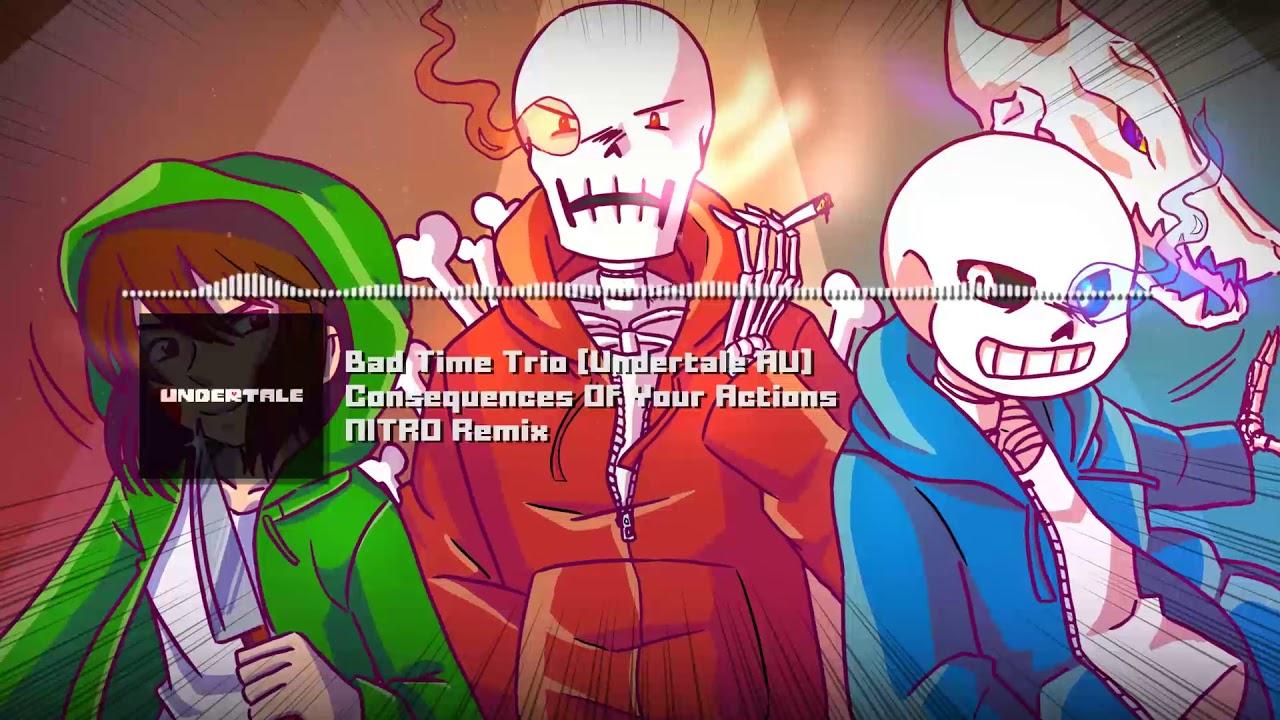 Bad Time Trio [Undertale AU] 2: Consequences Of Your Actions NITRO Remix