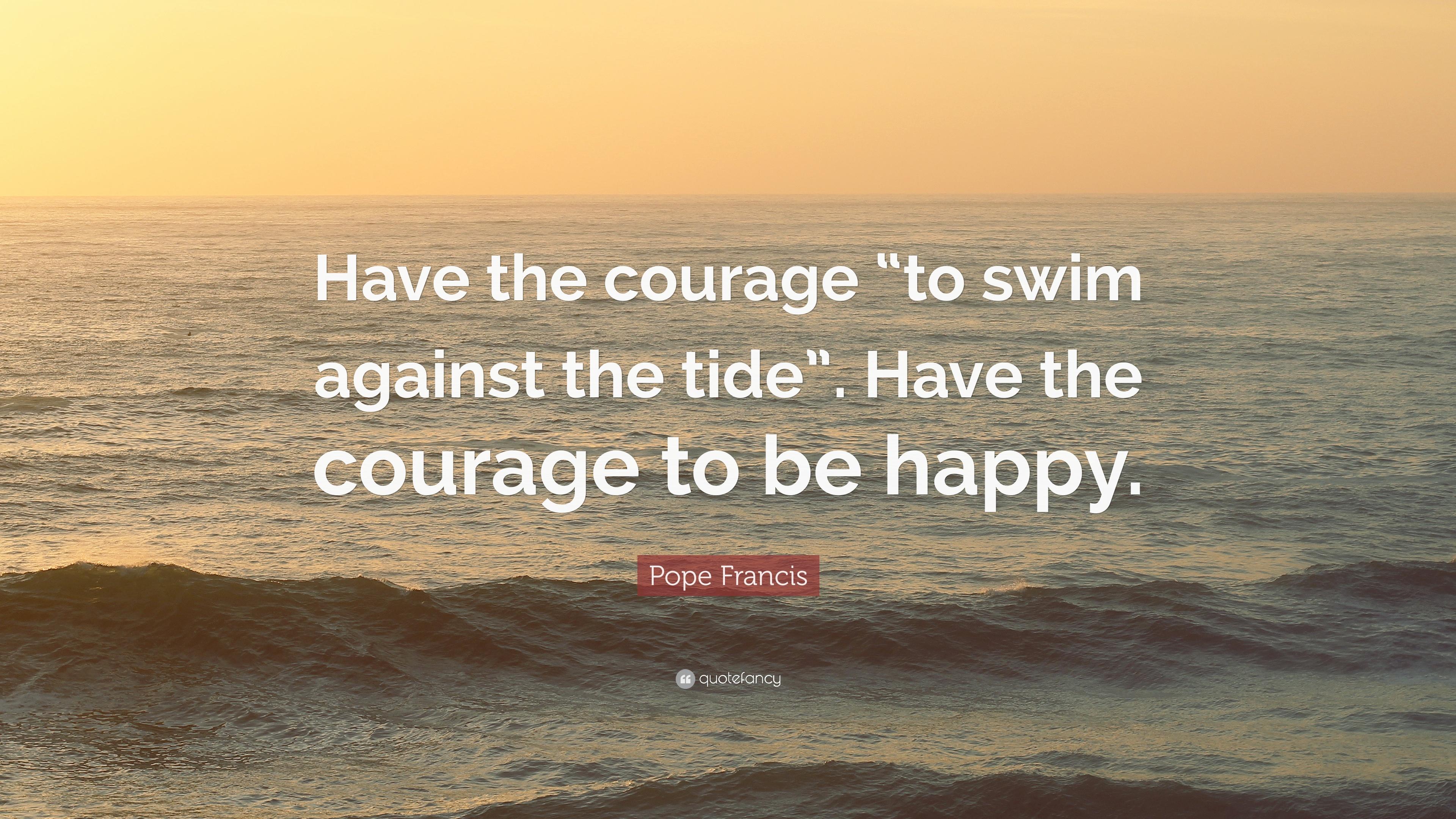 Pope Francis Quote: “Have the courage “to swim against