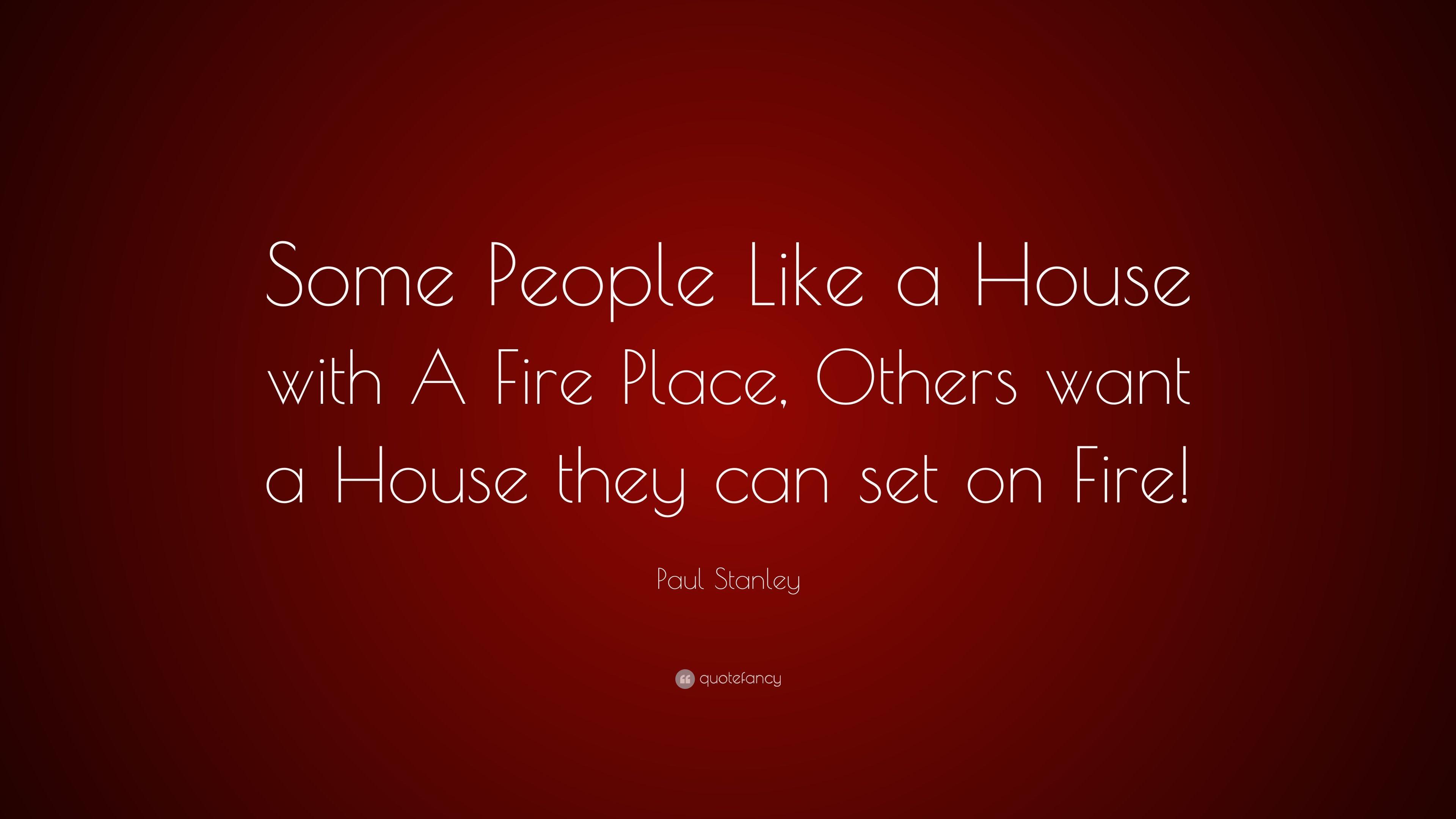 Paul Stanley Quote: “Some People Like a House with A Fire