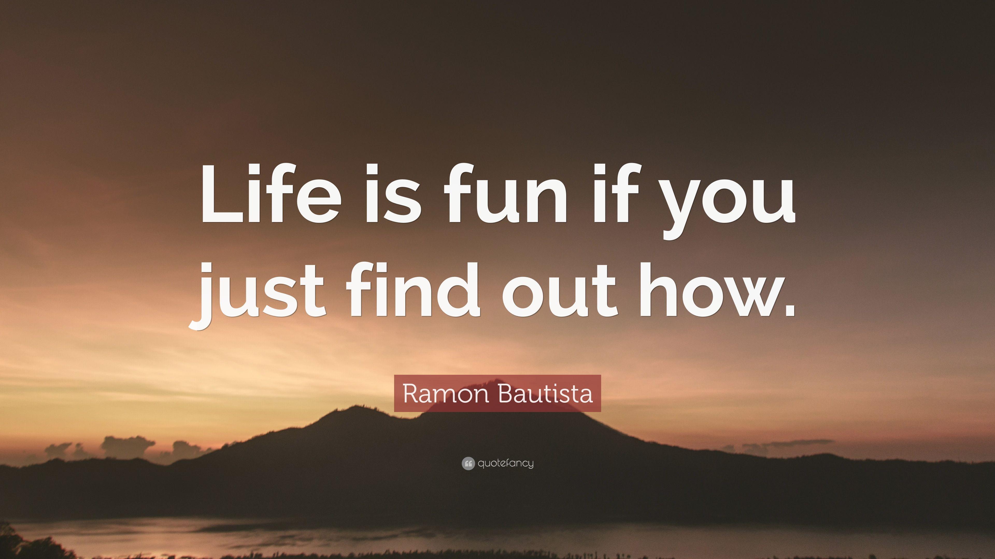 Ramon Bautista Quote: “Life is fun if you just find out how
