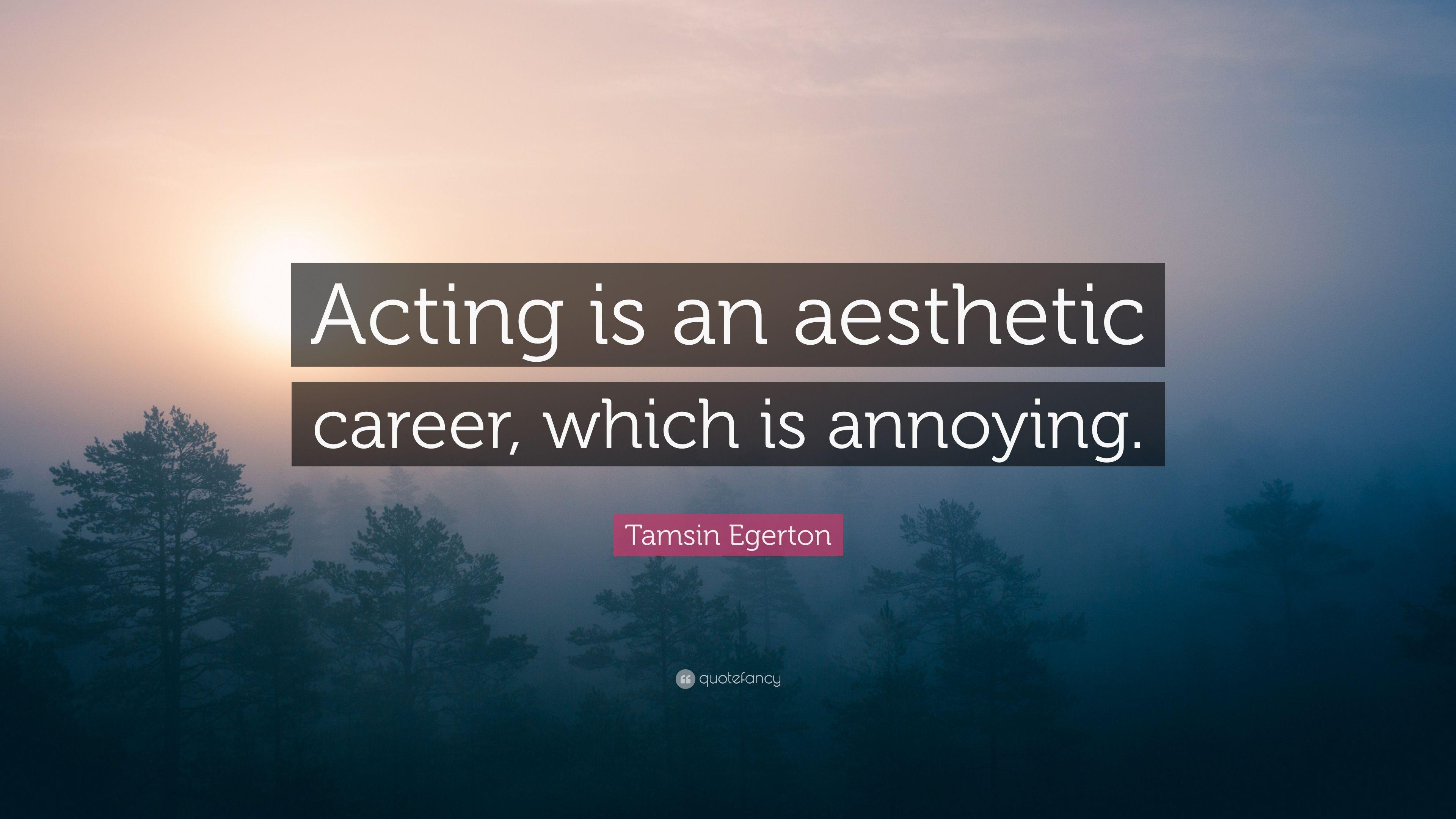 Tamsin Egerton Quote: “Acting is an aesthetic career, which