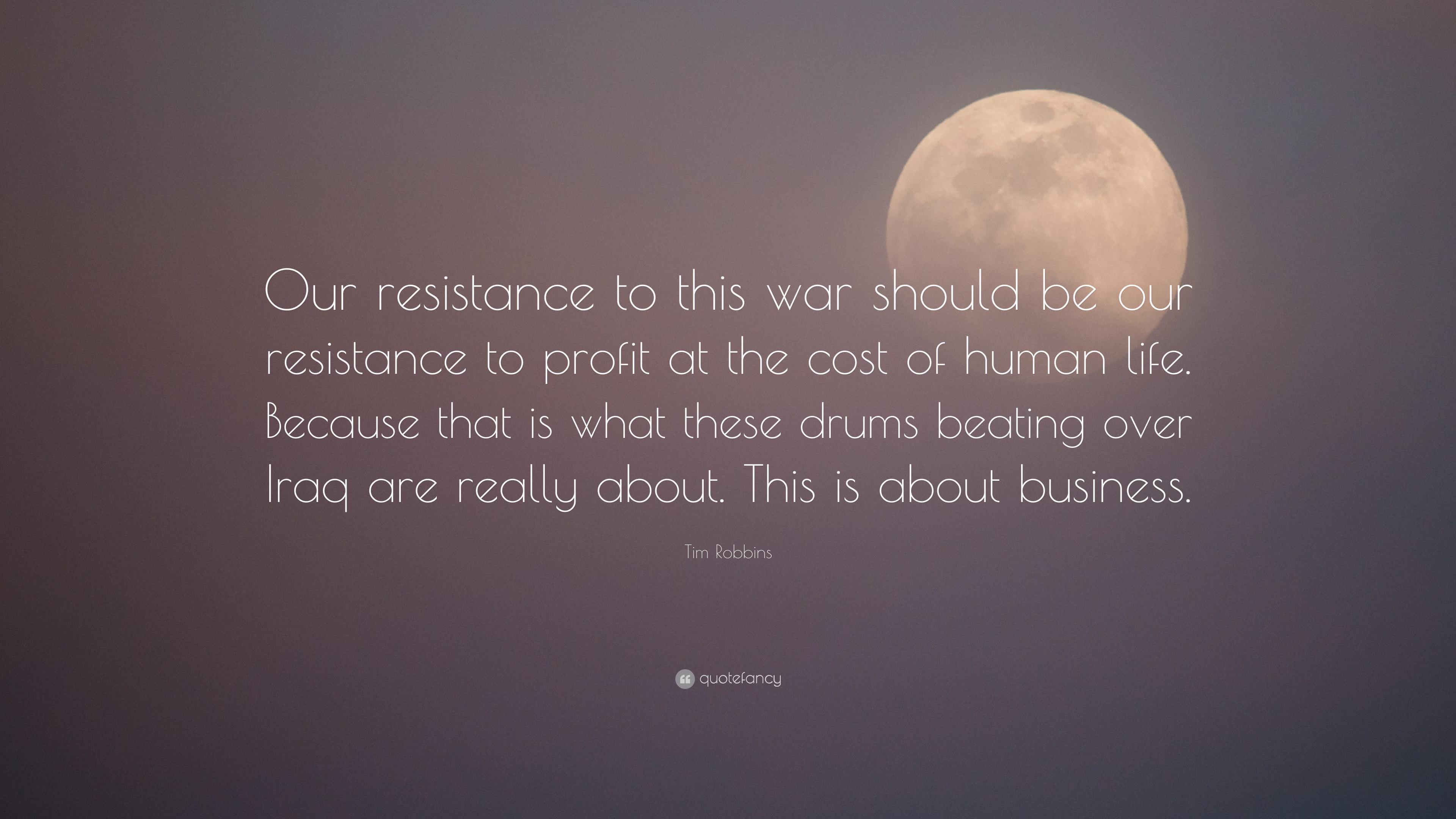 Tim Robbins Quote: “Our resistance to this war should be our