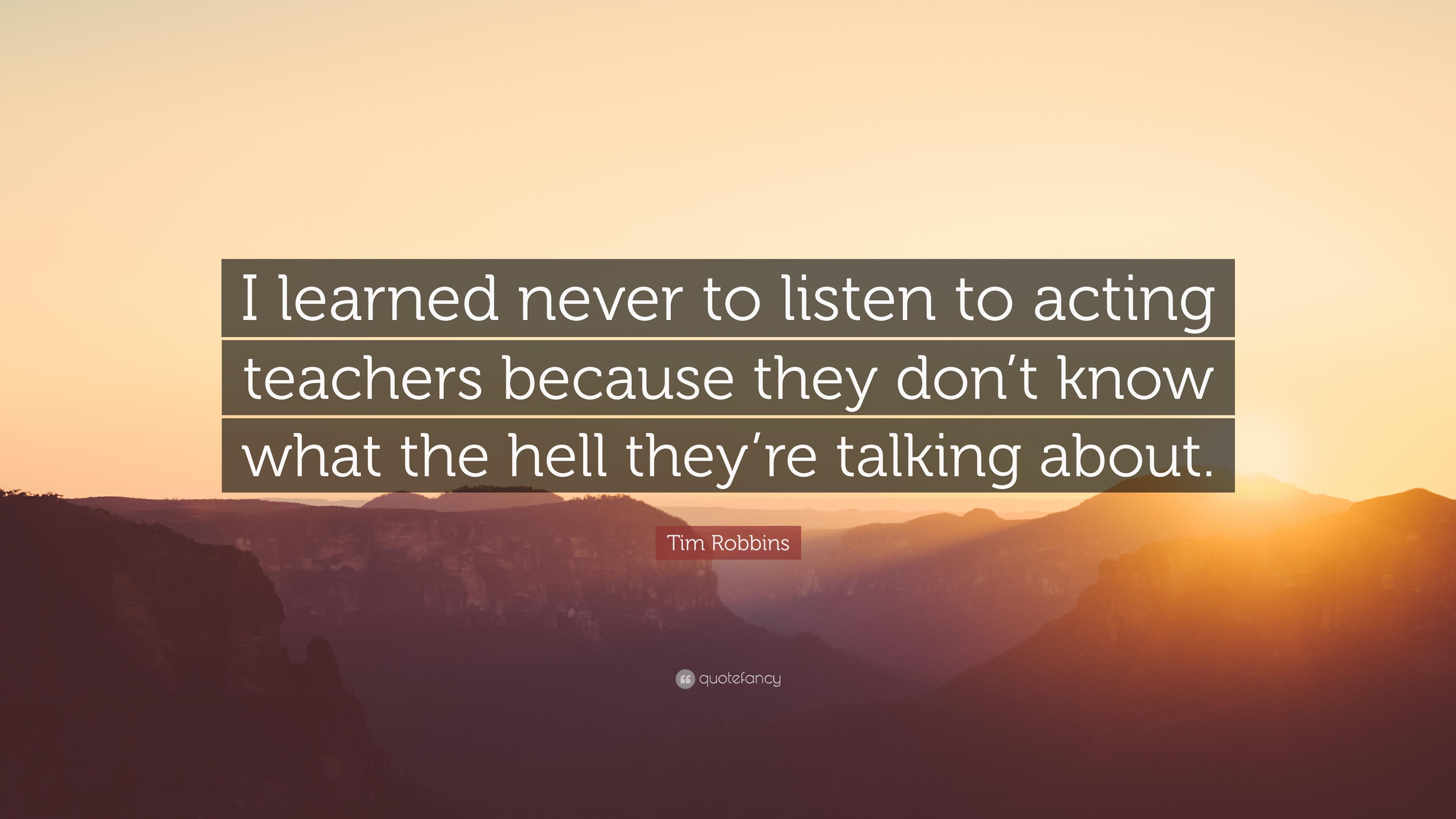 Tim Robbins Quote: “I learned never to listen to acting