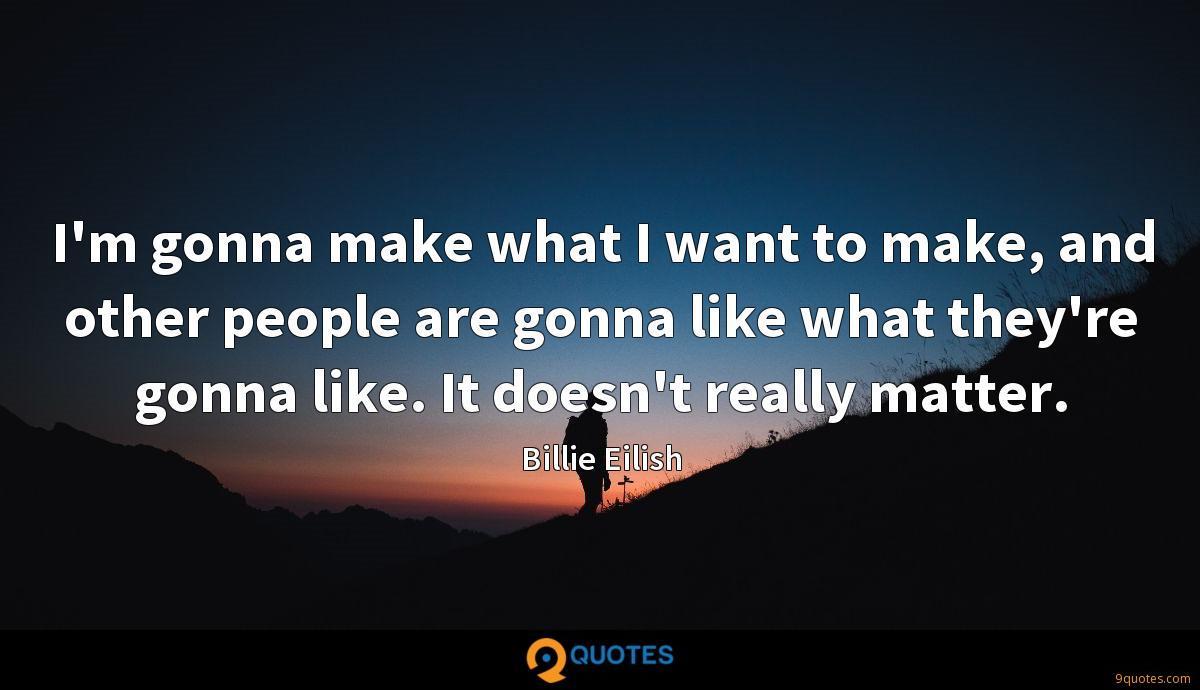 I'm gonna make what I want to make, and other people are