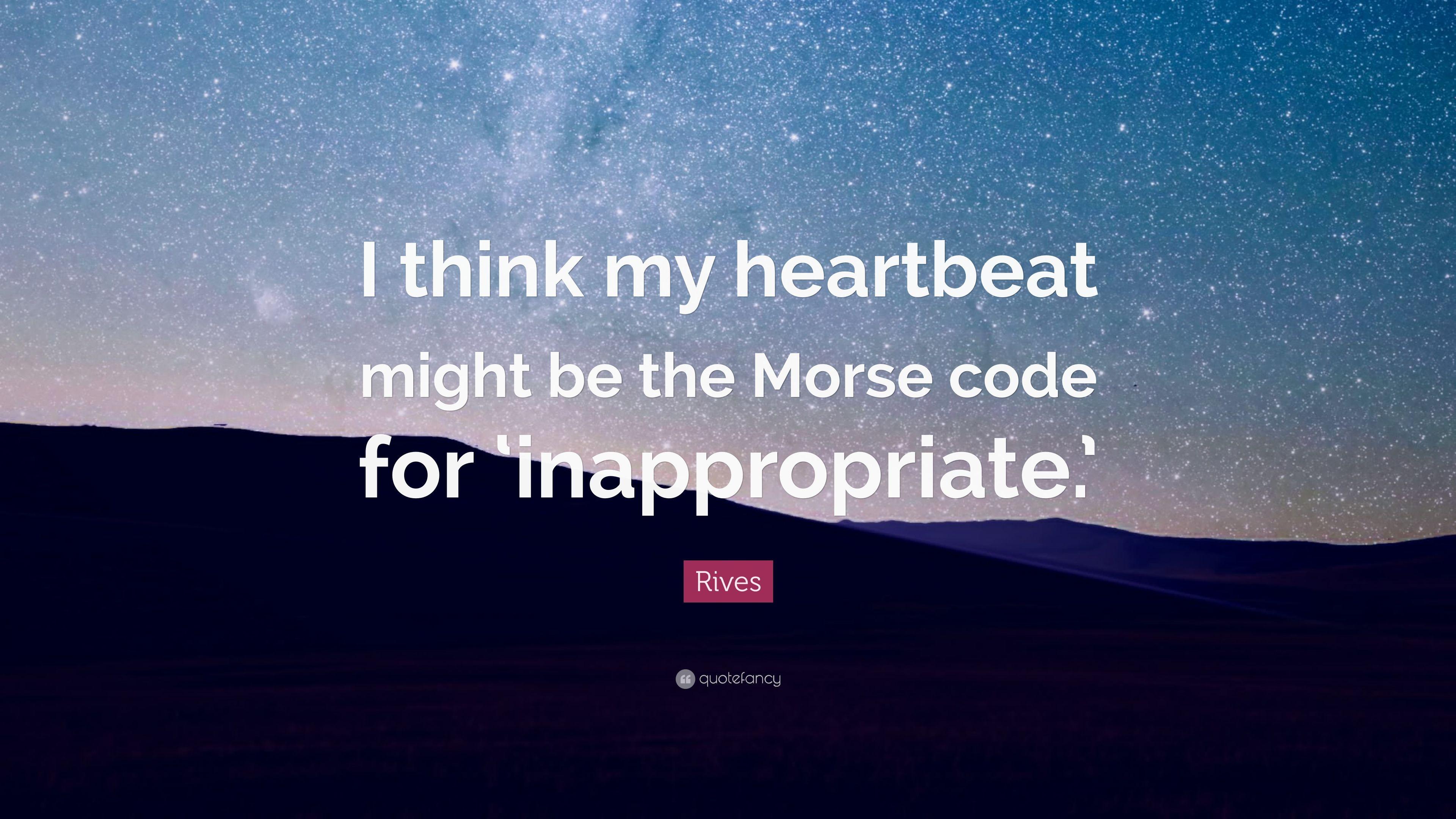 Rives Quote: “I think my heartbeat might be the Morse code