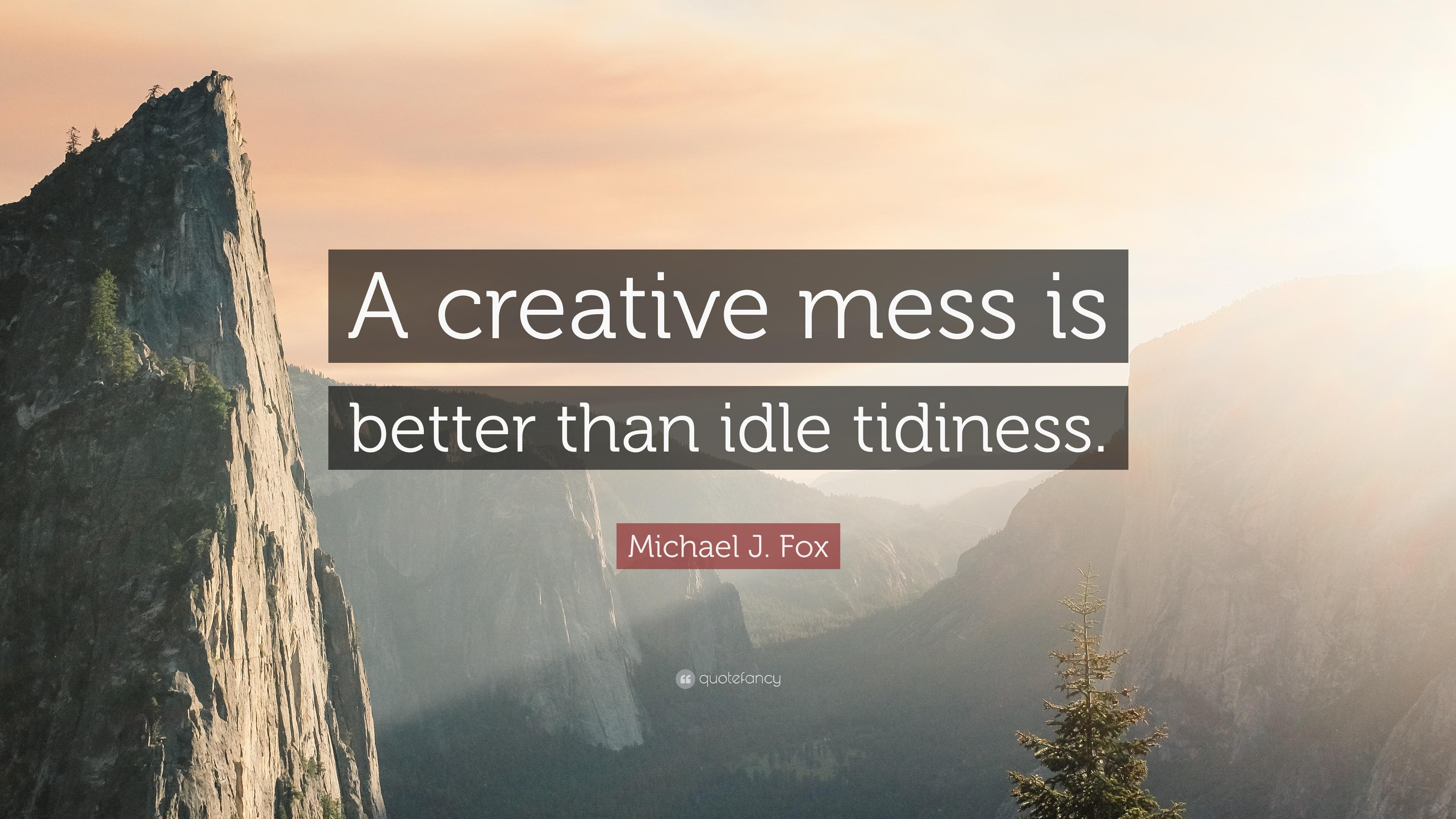 Michael J. Fox Quote: “A creative mess is better than idle