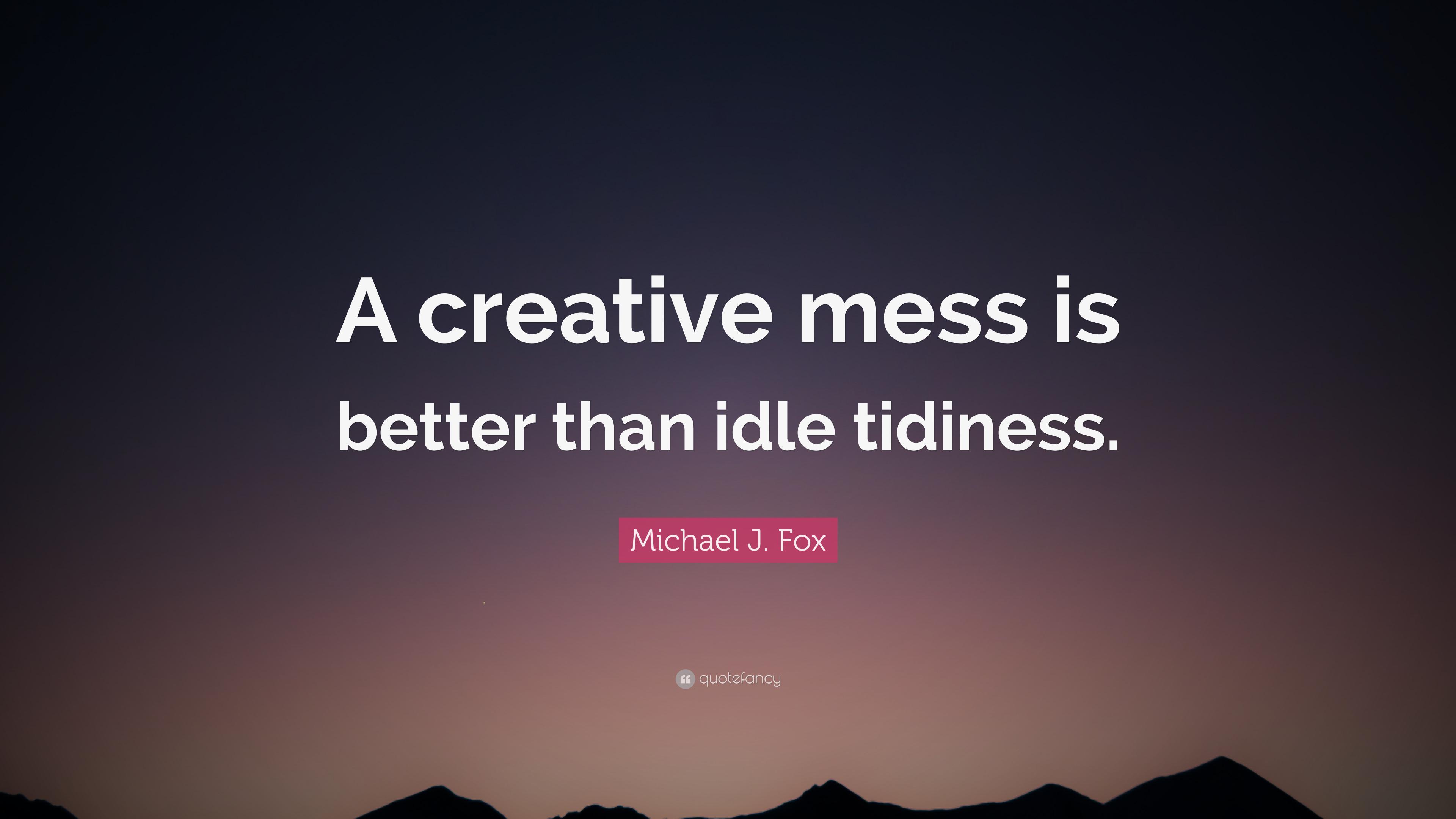 Michael J. Fox Quote: “A creative mess is better than idle