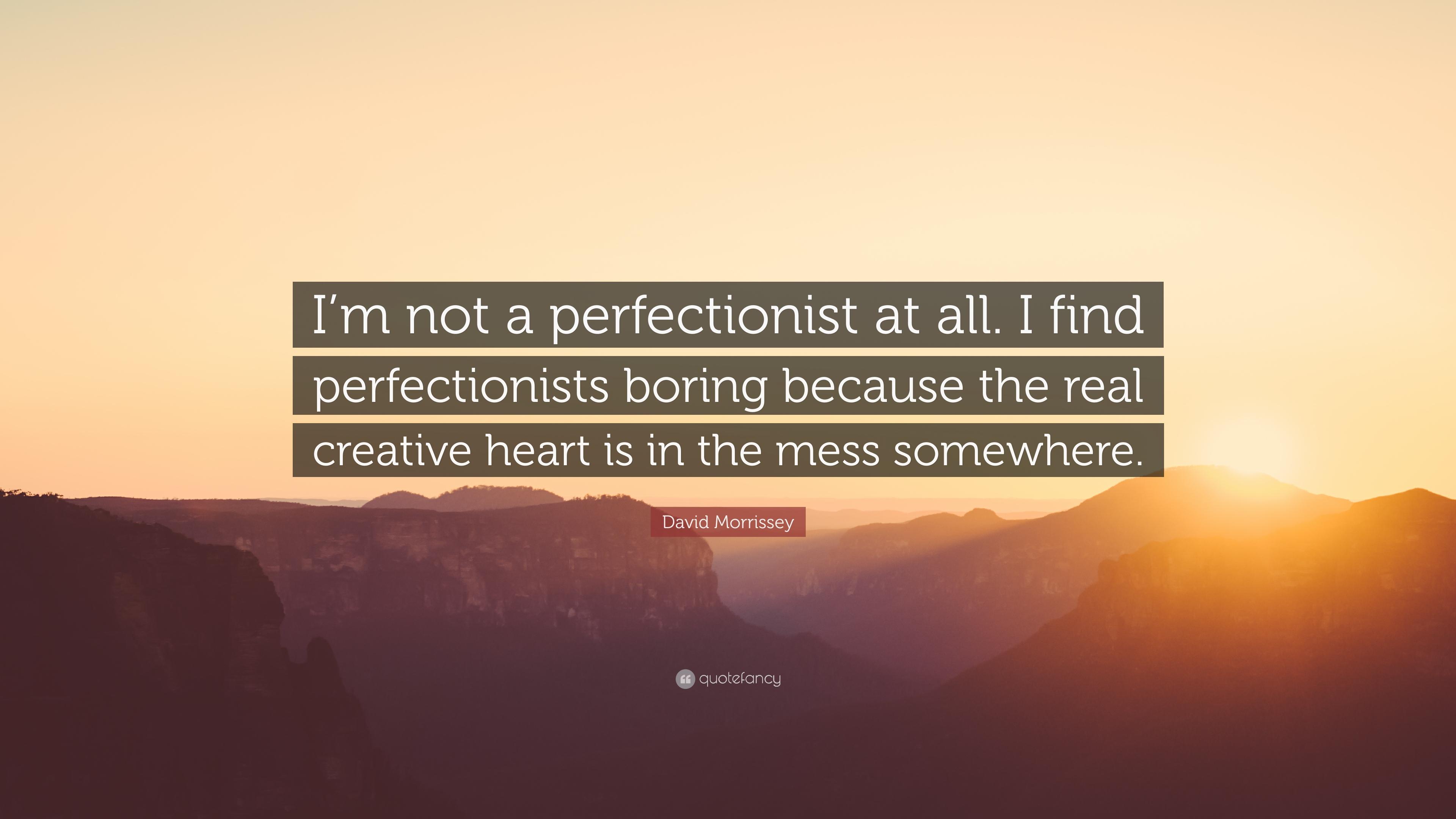 David Morrissey Quote: “I'm not a perfectionist at all. I