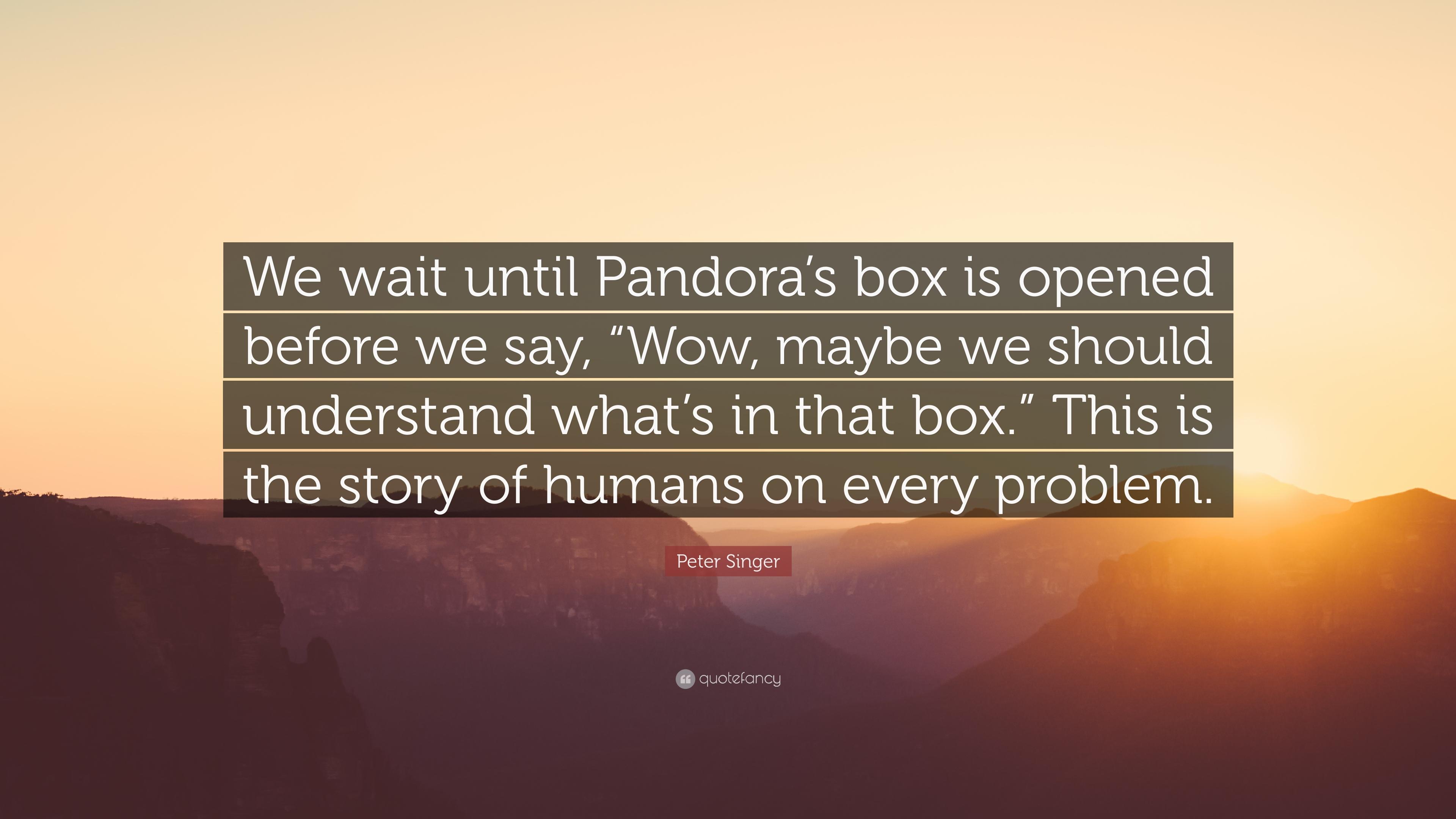 Peter Singer Quote: “We wait until Pandora's box is opened