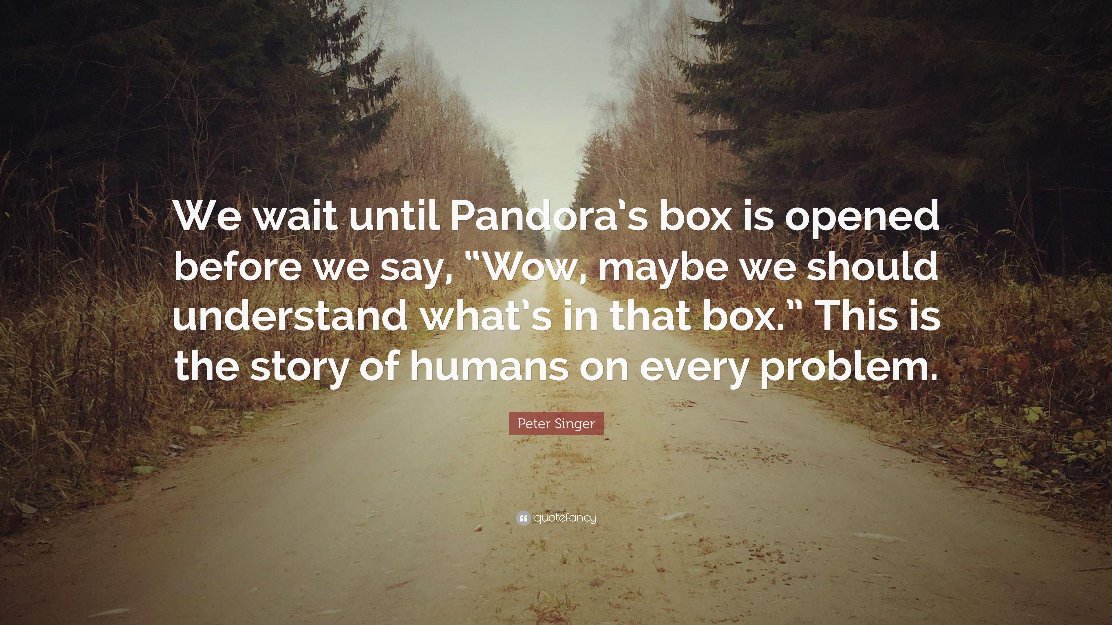 Peter Singer Quote: “We wait until Pandora's box is opened