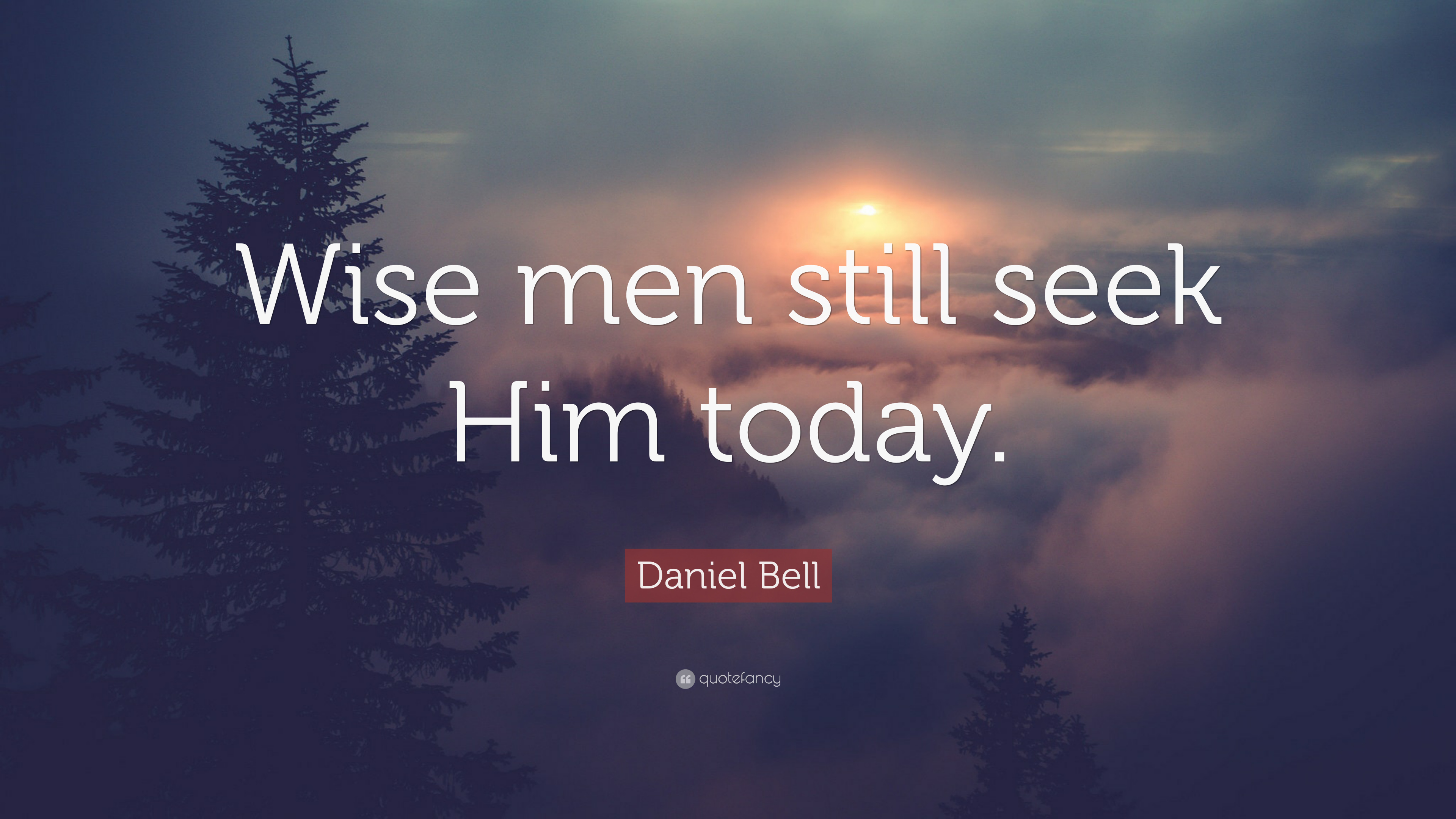 Daniel Bell Quote: “Wise men still seek Him today.” 7