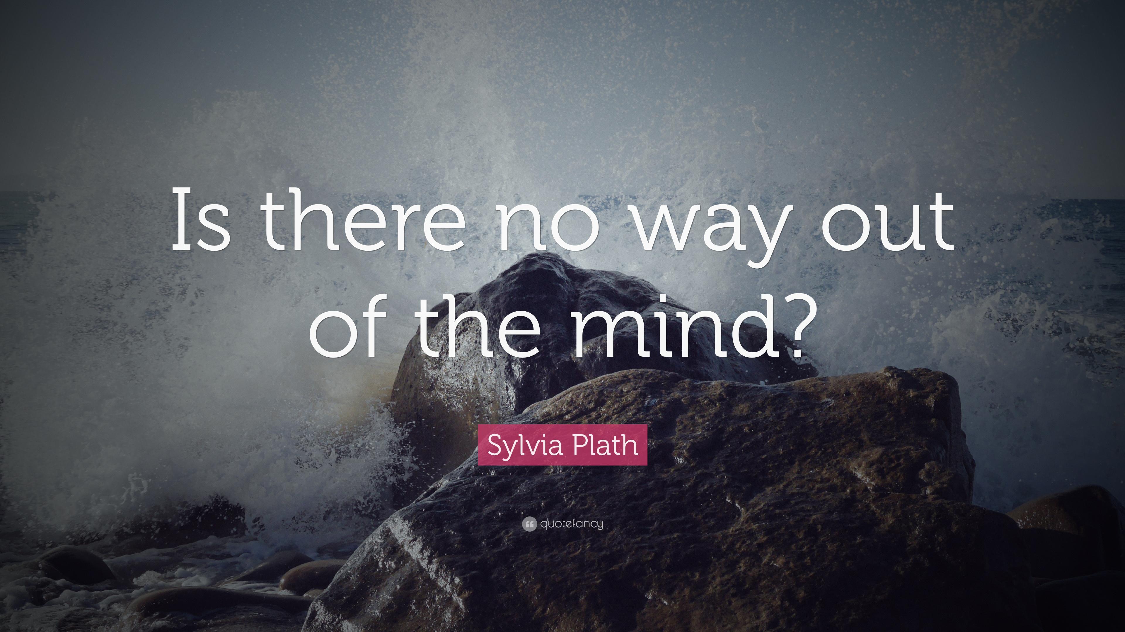 Sylvia Plath Quote: "Is there no way out of the mind? 