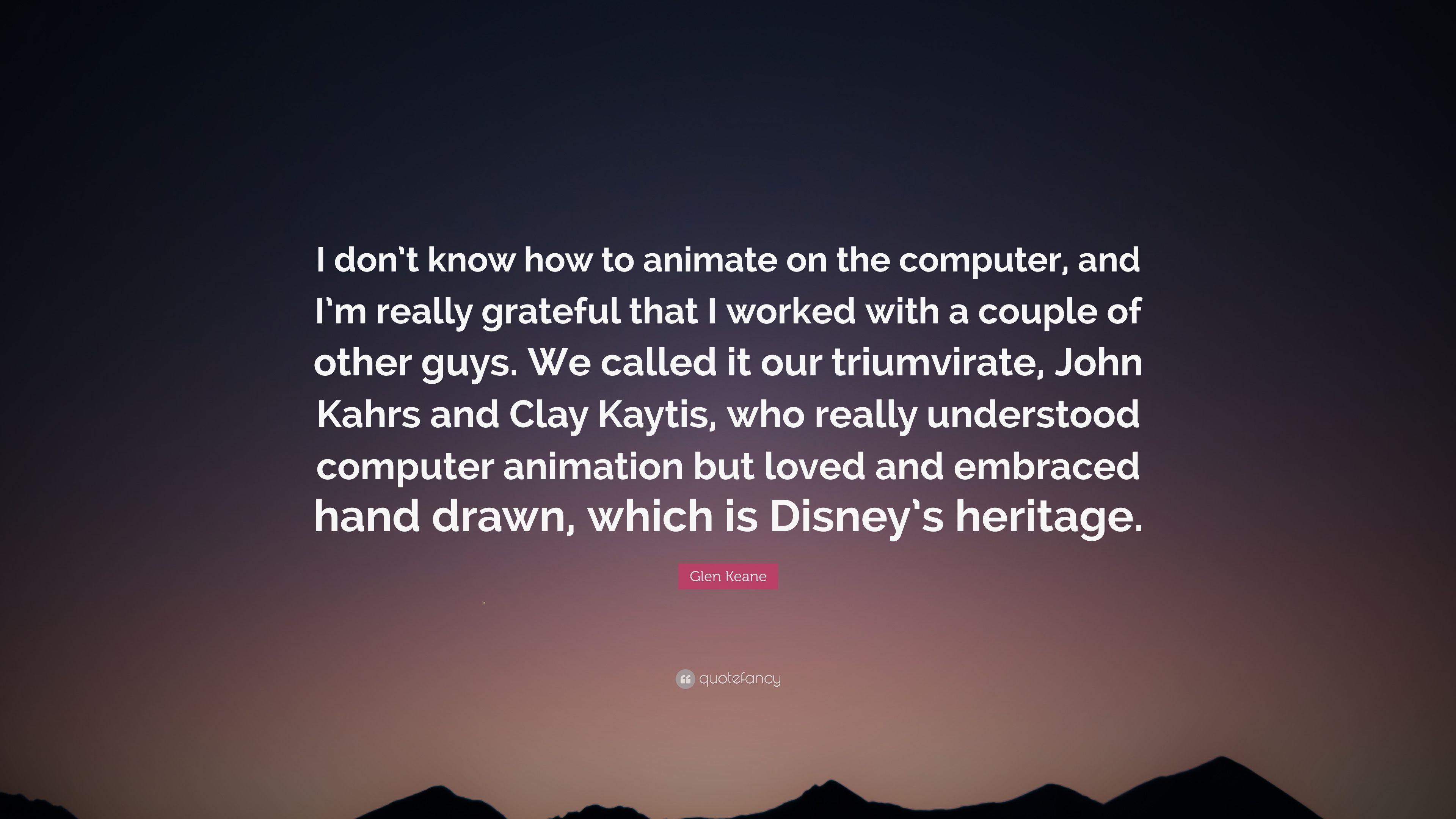 Glen Keane Quote: “I don't know how to animate on