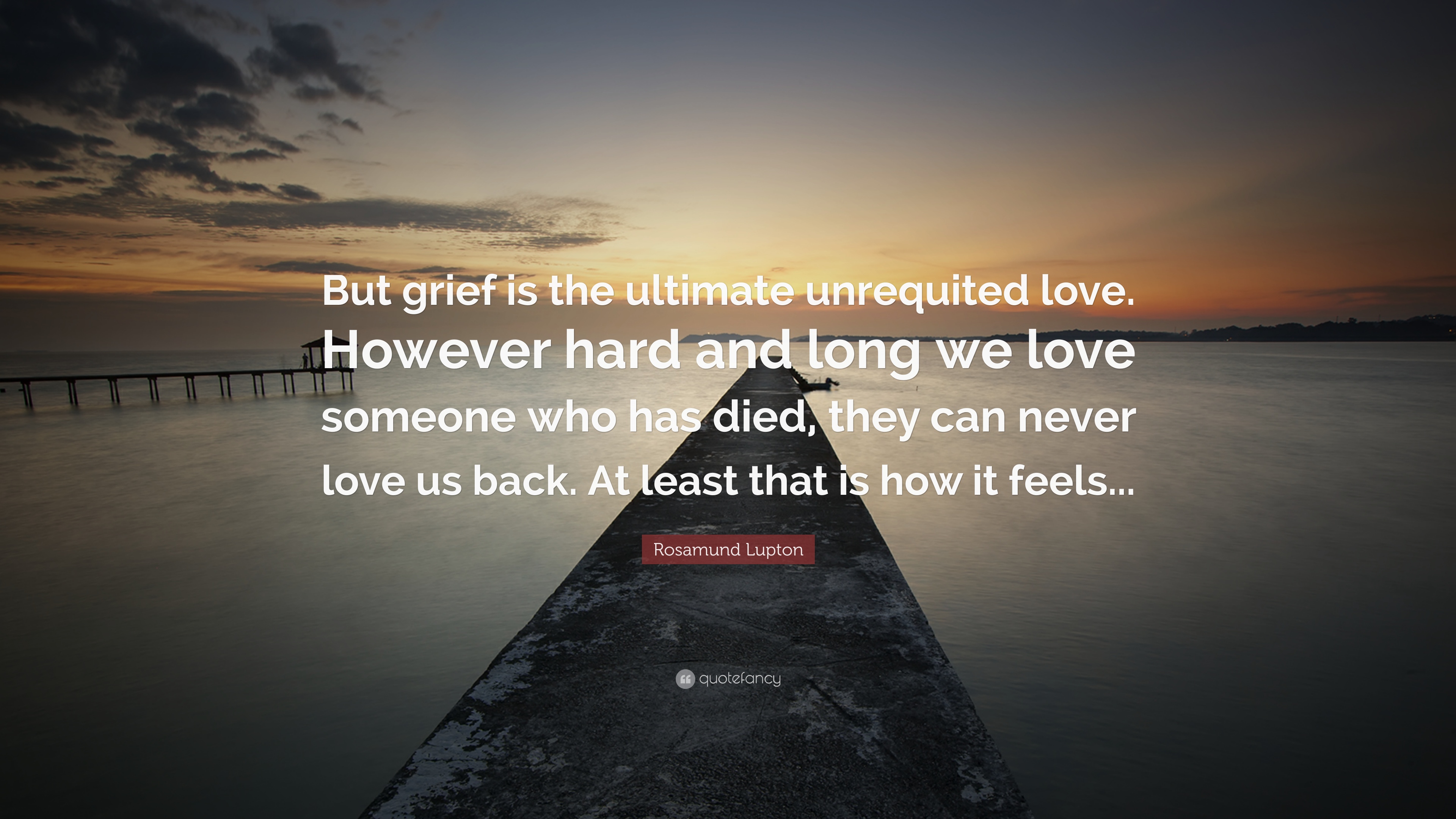 Rosamund Lupton Quote: "But grief is the ultimate unrequited.