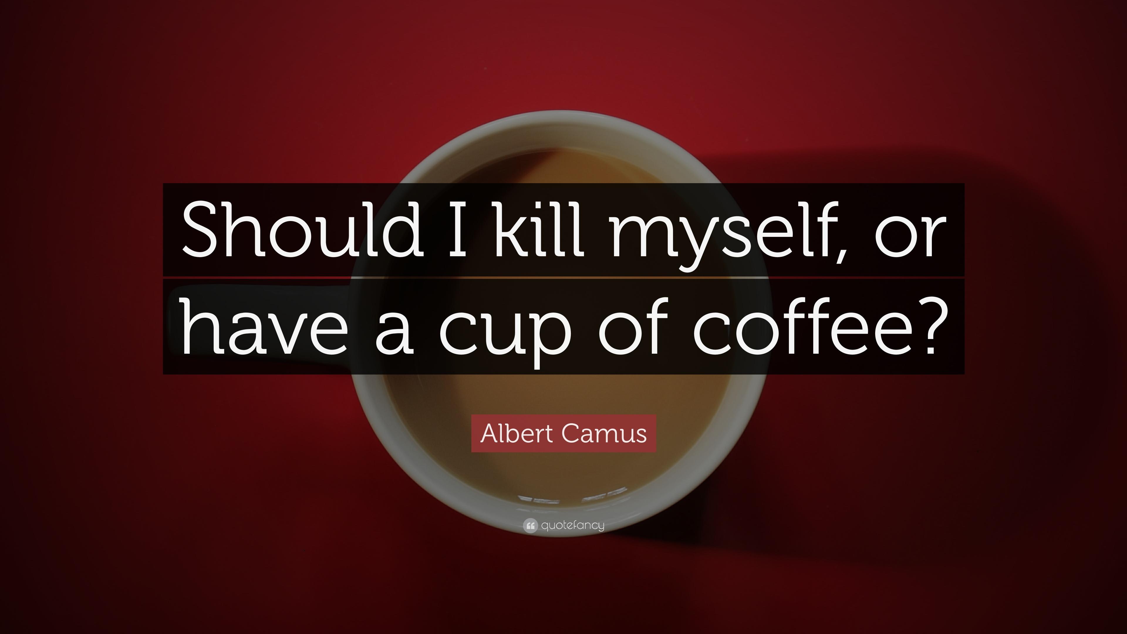Albert Camus Quote: “Should I kill myself, or have a cup