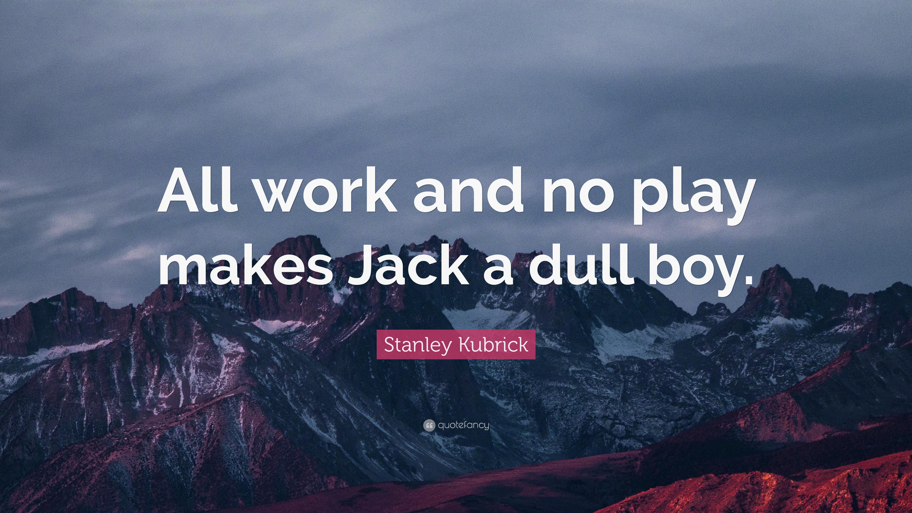 Stanley Kubrick Quote: “All work and no play makes Jack a dull boy