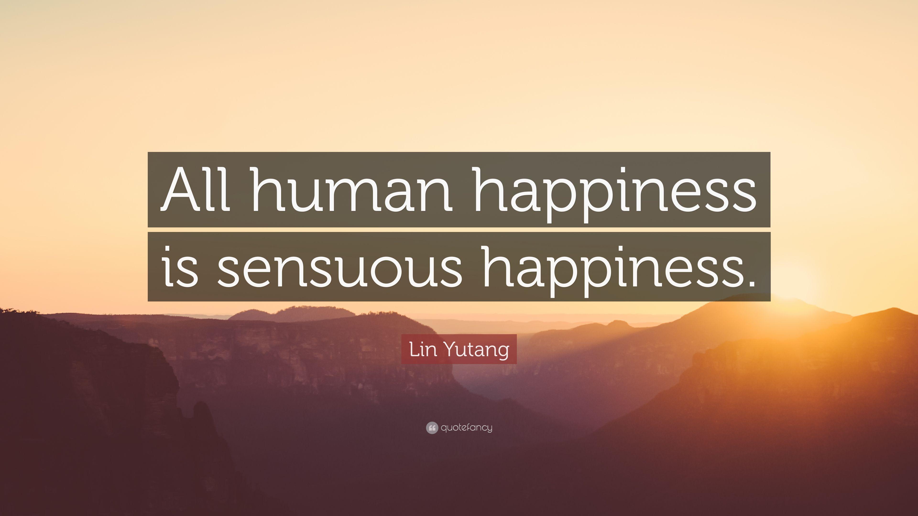 Lin Yutang Quote: “All human happiness is sensuous happiness
