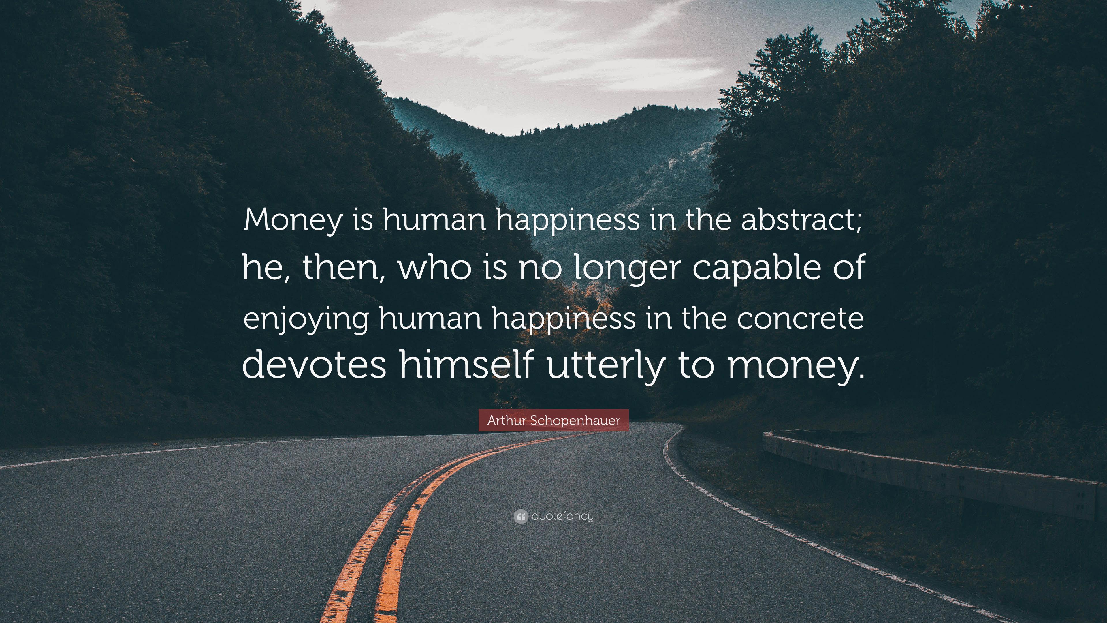 Arthur Schopenhauer Quote: "Money is human happiness in the.