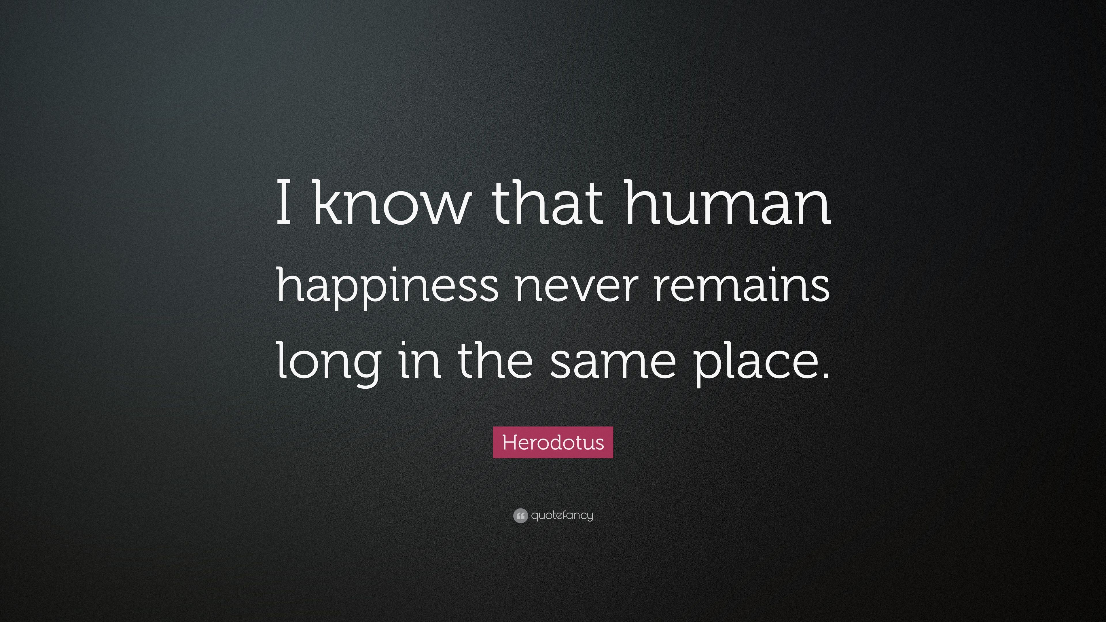 Herodotus Quote: “I know that human happiness never remains