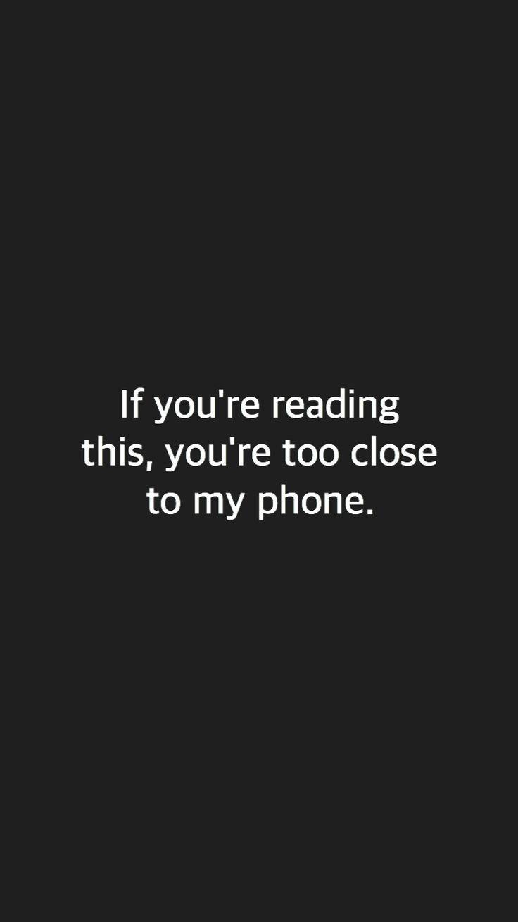 If you're reading this, you're too close to my phone