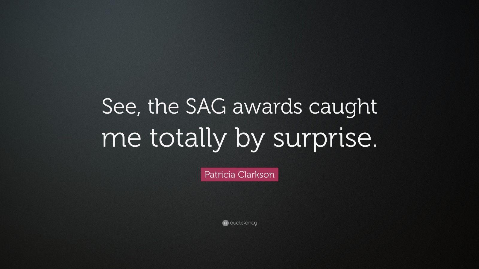 Patricia Clarkson Quote: “See, the SAG awards caught me