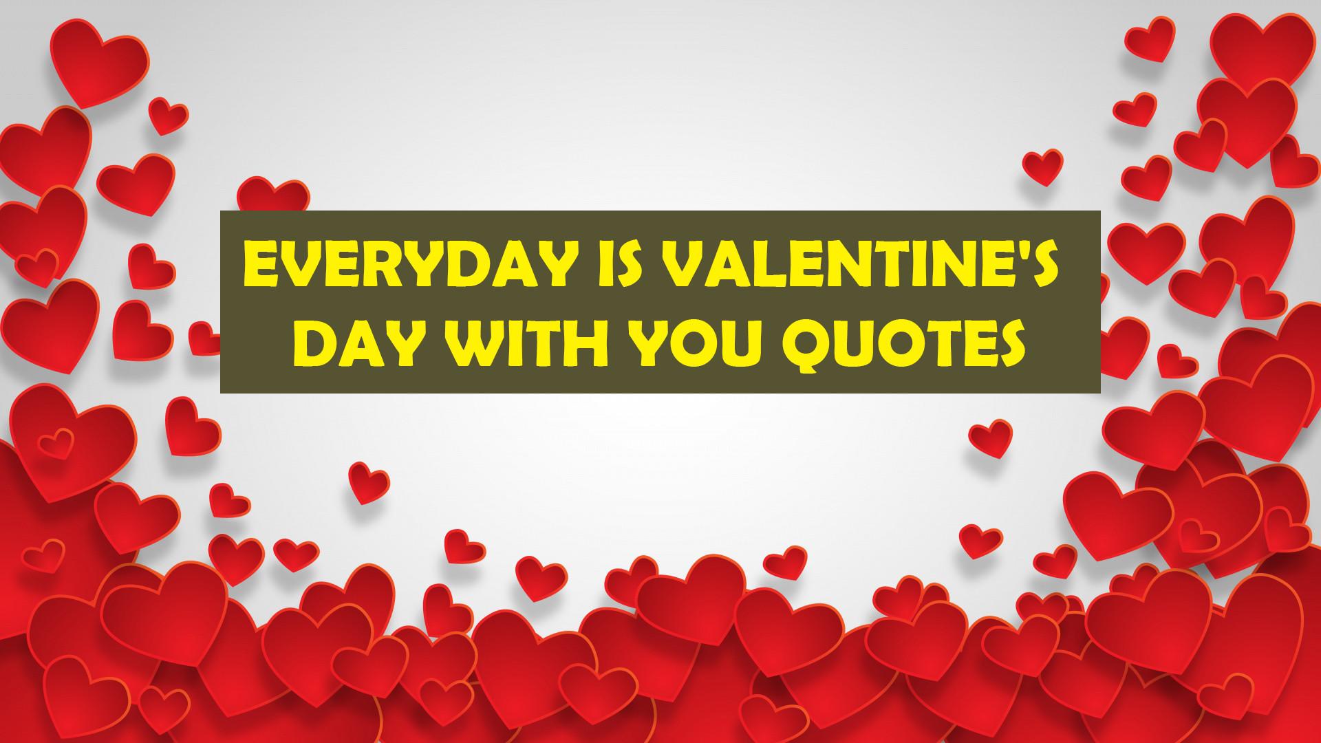 Everyday is Valentine's Day with you Quotes