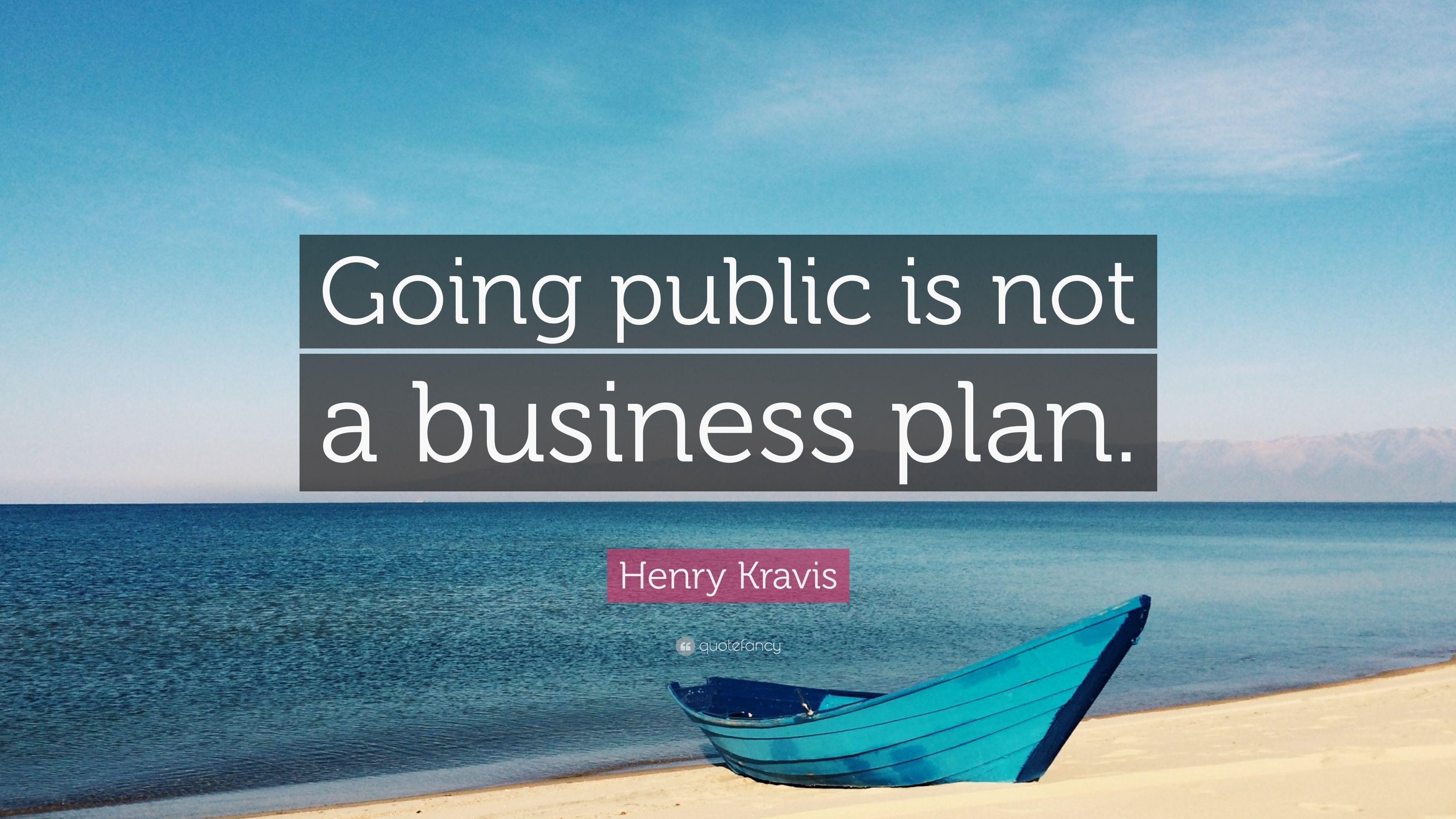 Henry Kravis Quote: “Going public is not a business plan