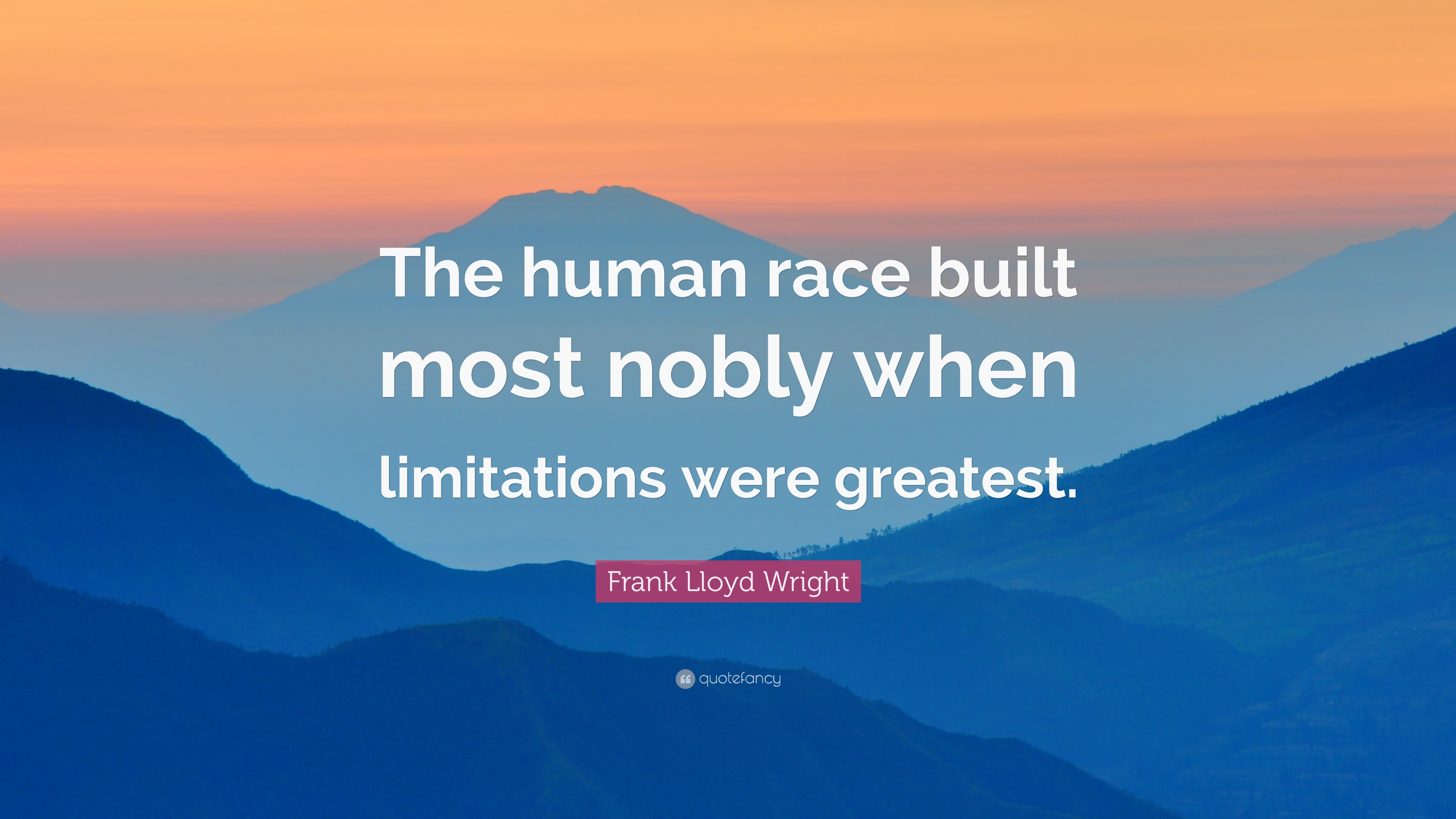 Frank Lloyd Wright Quote: “The human race built most nobly