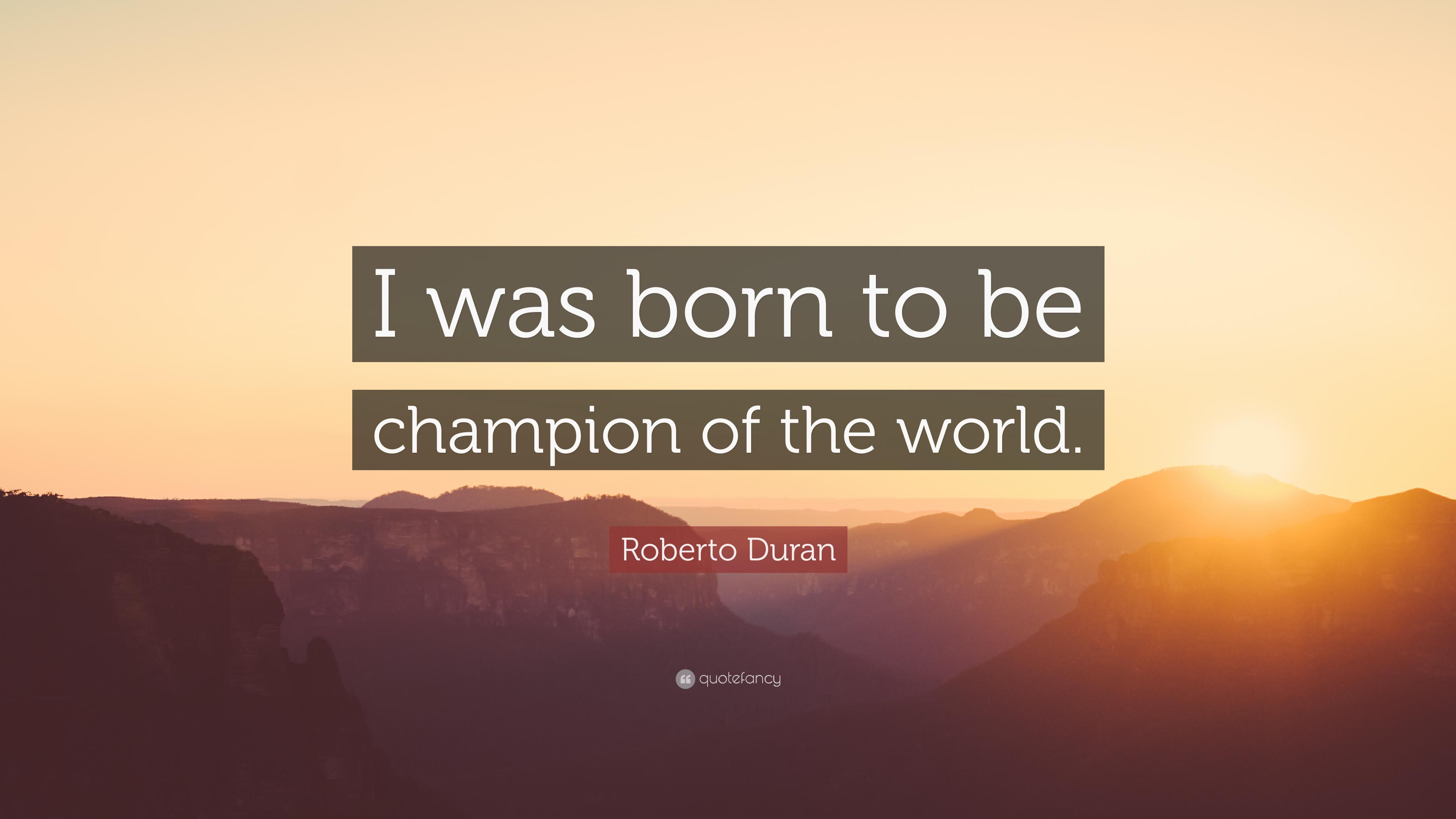 Roberto Duran Quote: “I was born to be champion of the world