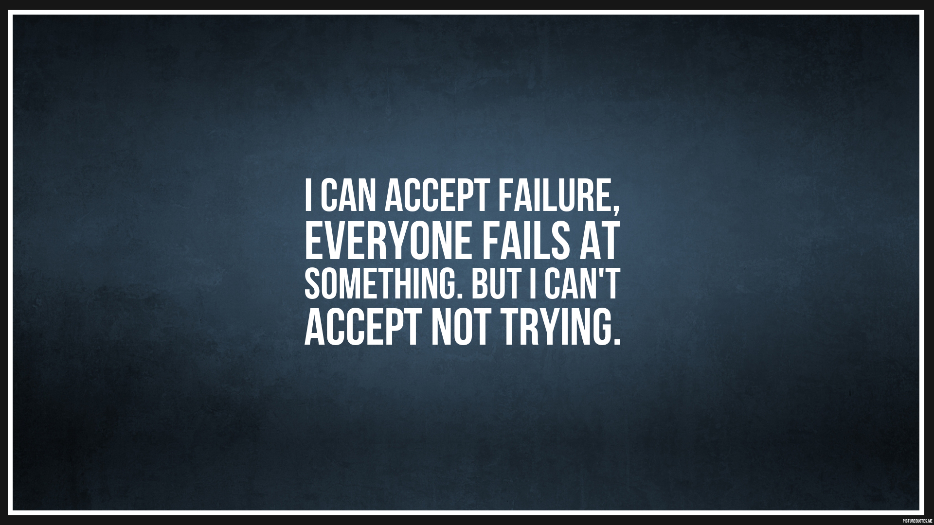 I can accept failure, everyone fails at something. But I can