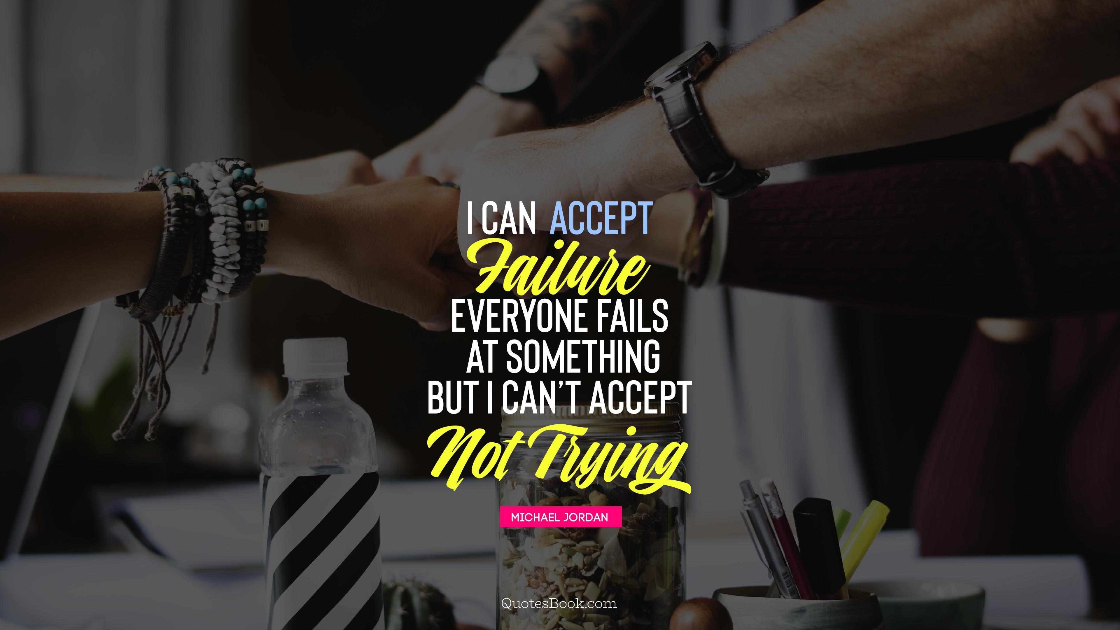 I can accept failure, everyone fails at something but i can