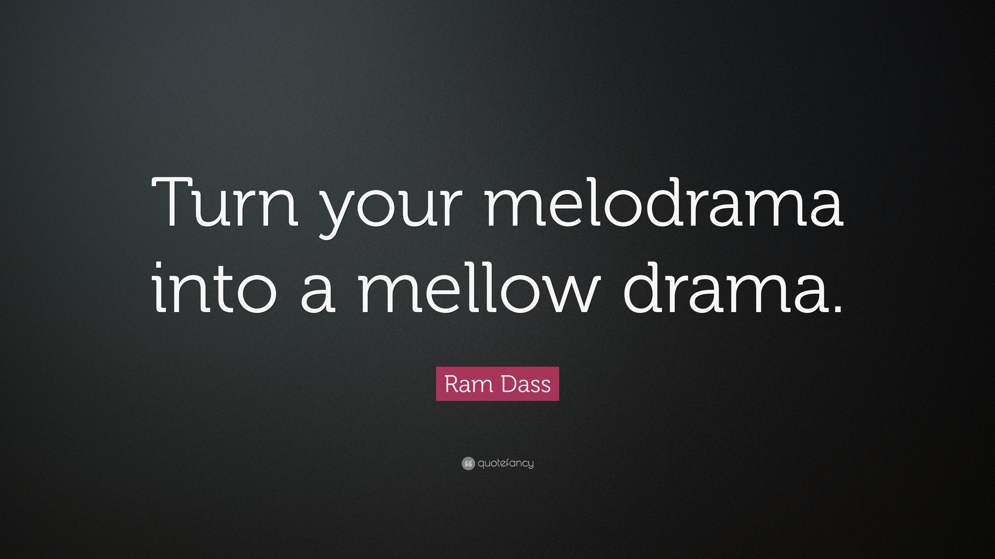 Ram Dass Quote: “Turn your melodrama into a mellow drama