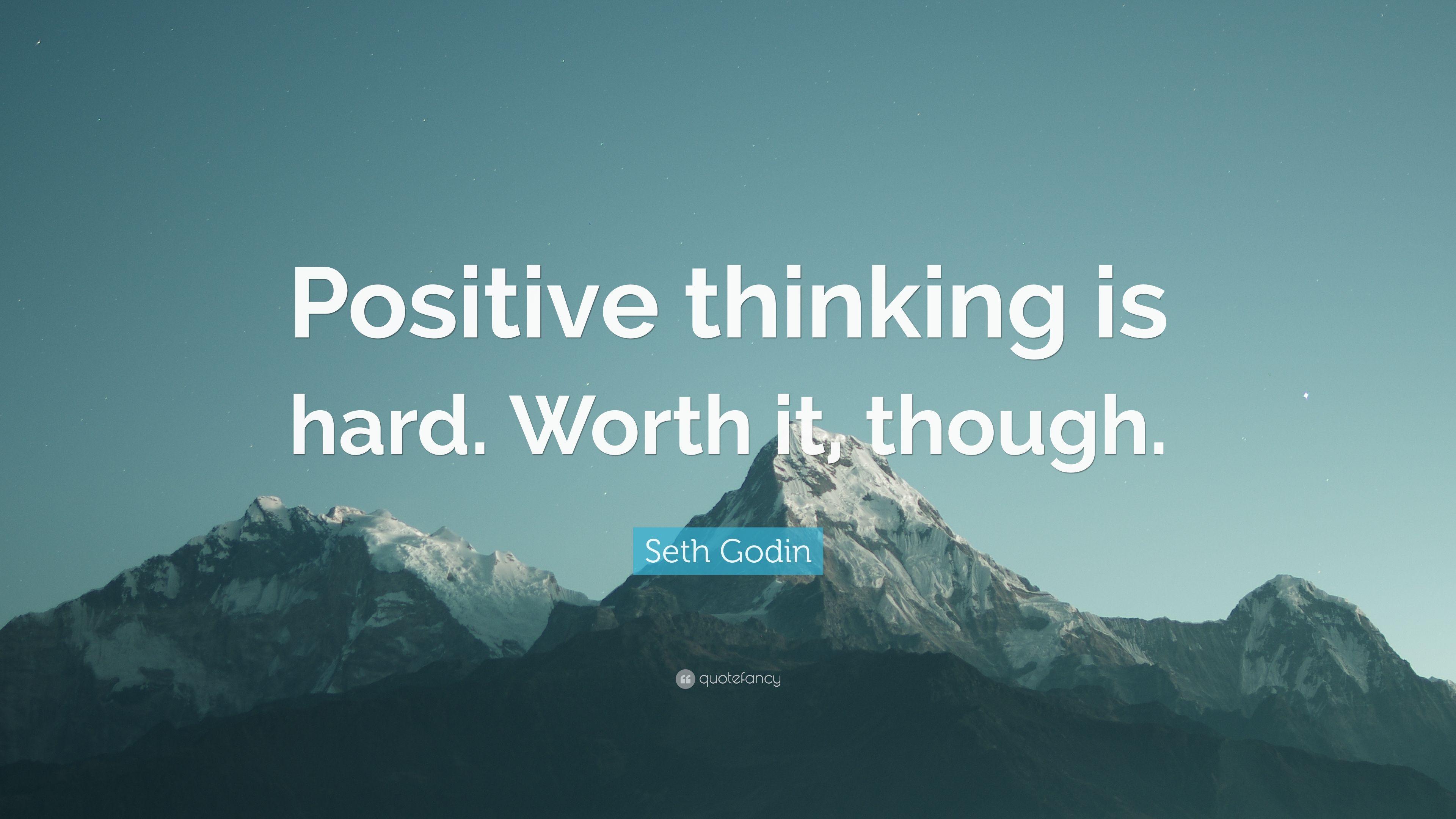 Seth Godin Quote: “Positive thinking is hard. Worth it