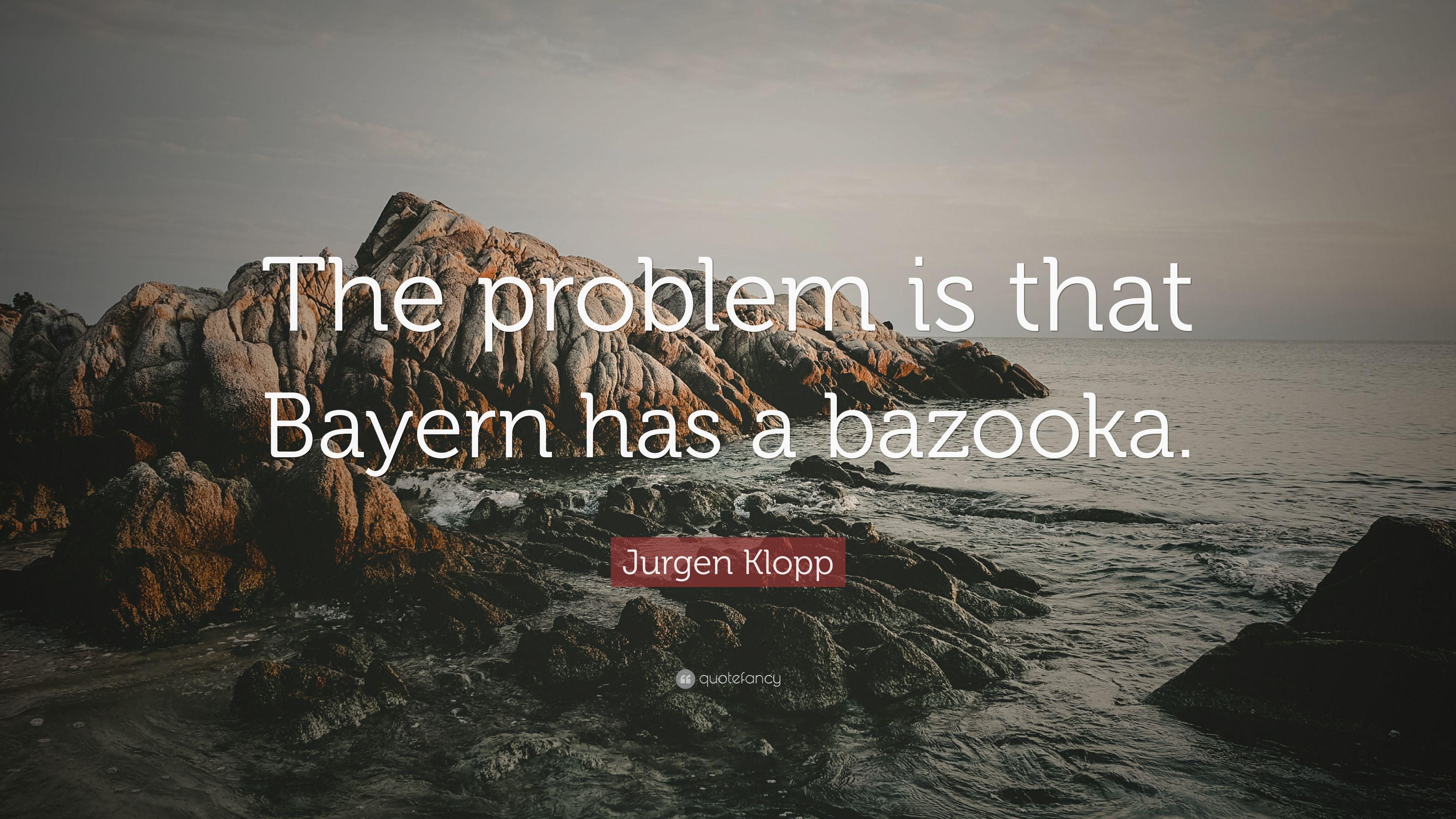 Jurgen Klopp Quote: “The problem is that Bayern has a
