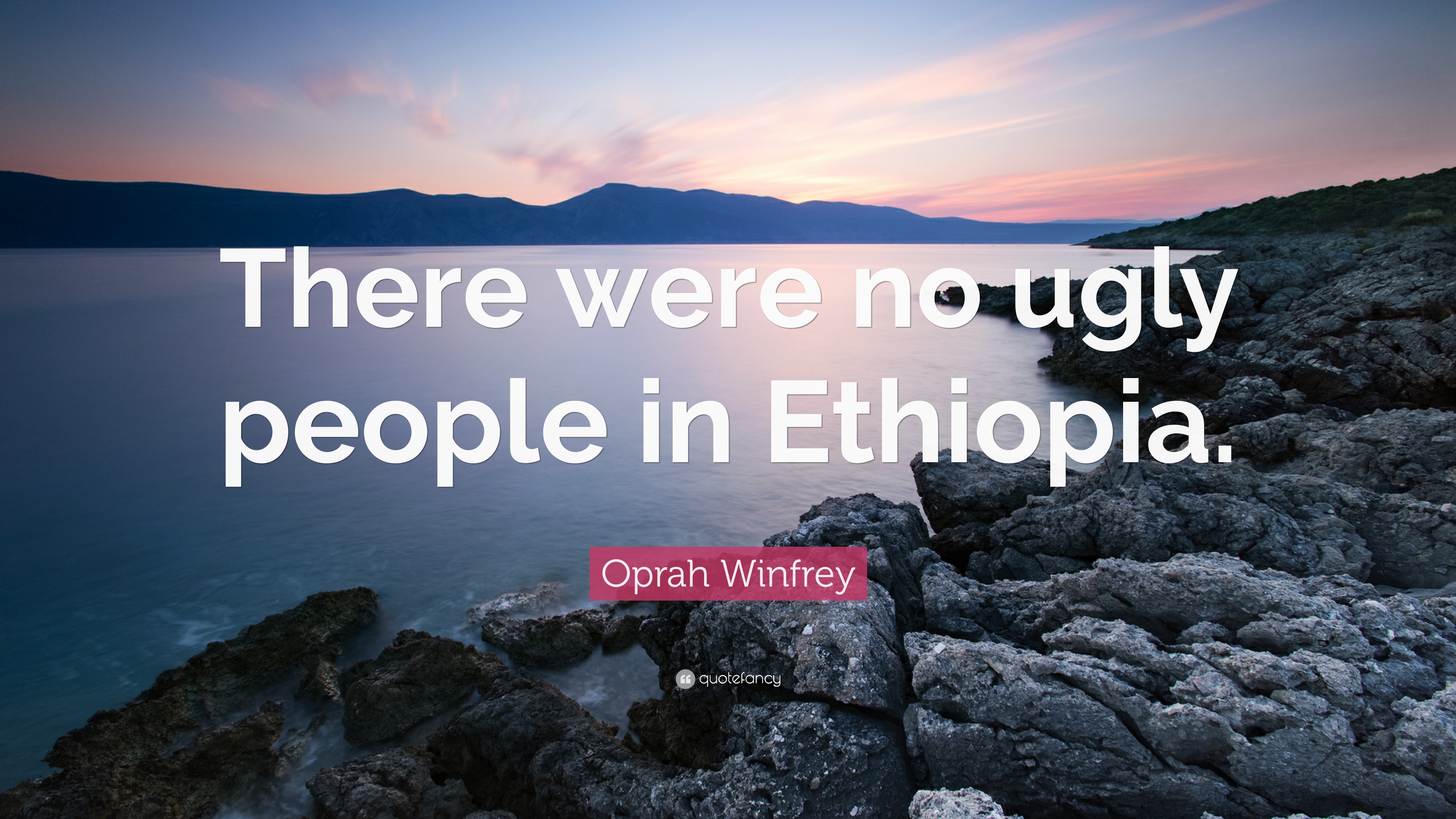Oprah Winfrey Quote: “There were no ugly people in Ethiopia